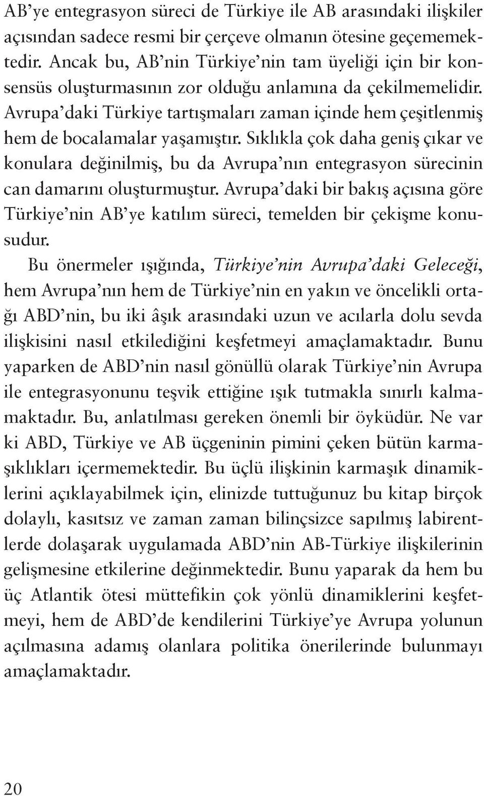 Avrupa daki Türkiye tartışmaları zaman içinde hem çeşitlenmiş hem de bocalamalar yaşamıştır.