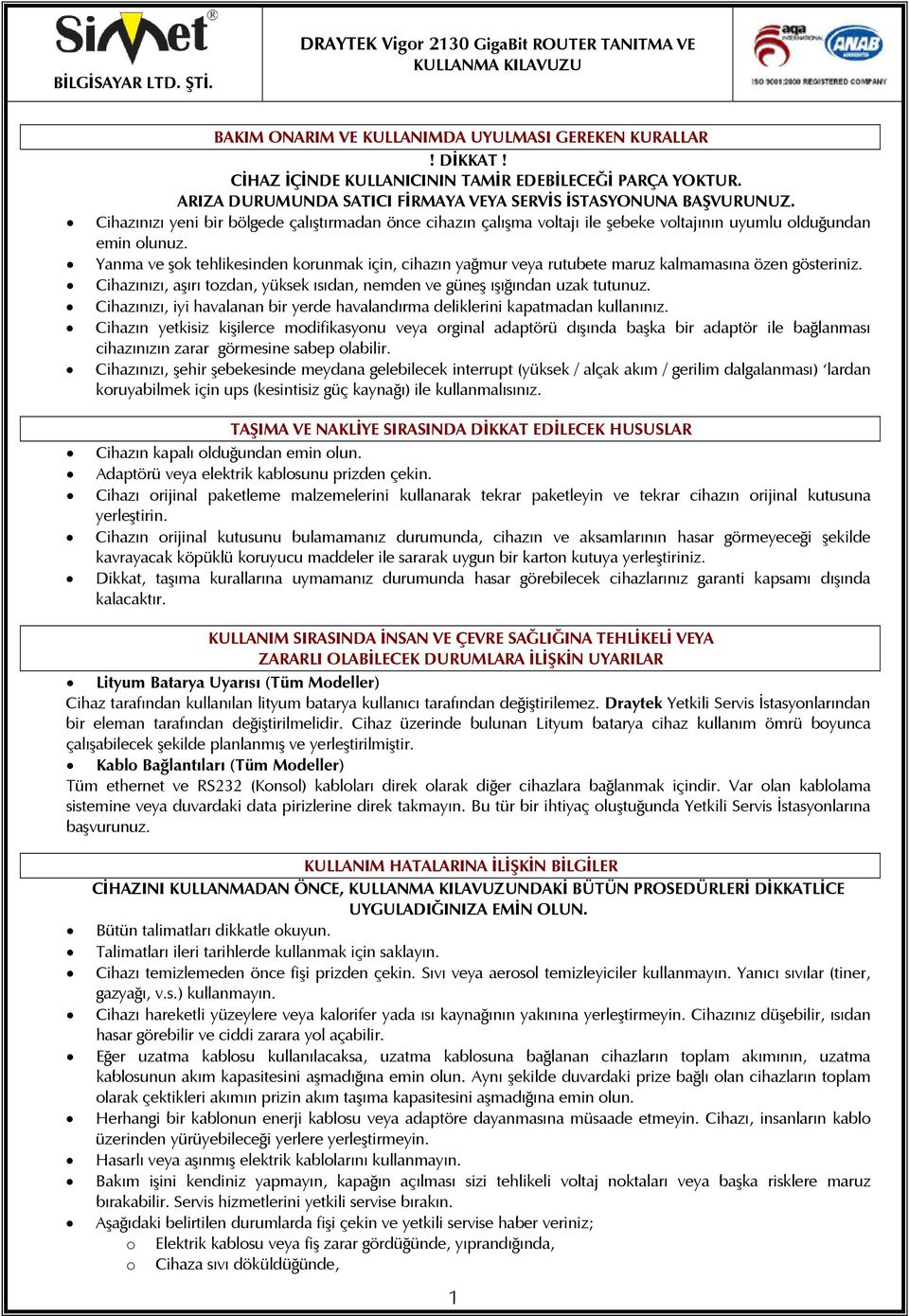 Yanma ve şok tehlikesinden korunmak için, cihazın yağmur veya rutubete maruz kalmamasına özen gösteriniz. Cihazınızı, aşırı tozdan, yüksek ısıdan, nemden ve güneş ışığından uzak tutunuz.