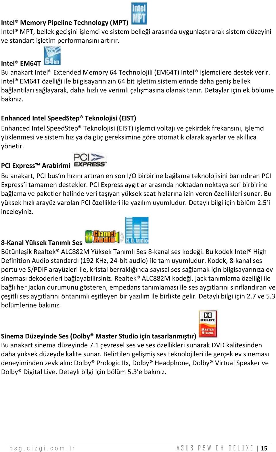 Intel EM 64T özelliğiile bilgisayarınızın 64 bit işletim sistem lerinde daha geniş bellek bağlantılarısağlayarak,daha hızlıve verim liçalışm asına olanak tanır. Detaylar için ek bölüm e bakınız.