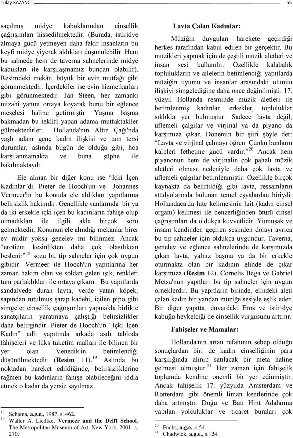 İçerdekiler ise evin hizmetkarları gibi görünmektedir. Jan Steen, her zamanki mizahî yanını ortaya koyarak bunu bir eğlence meselesi haline getirmiştir.