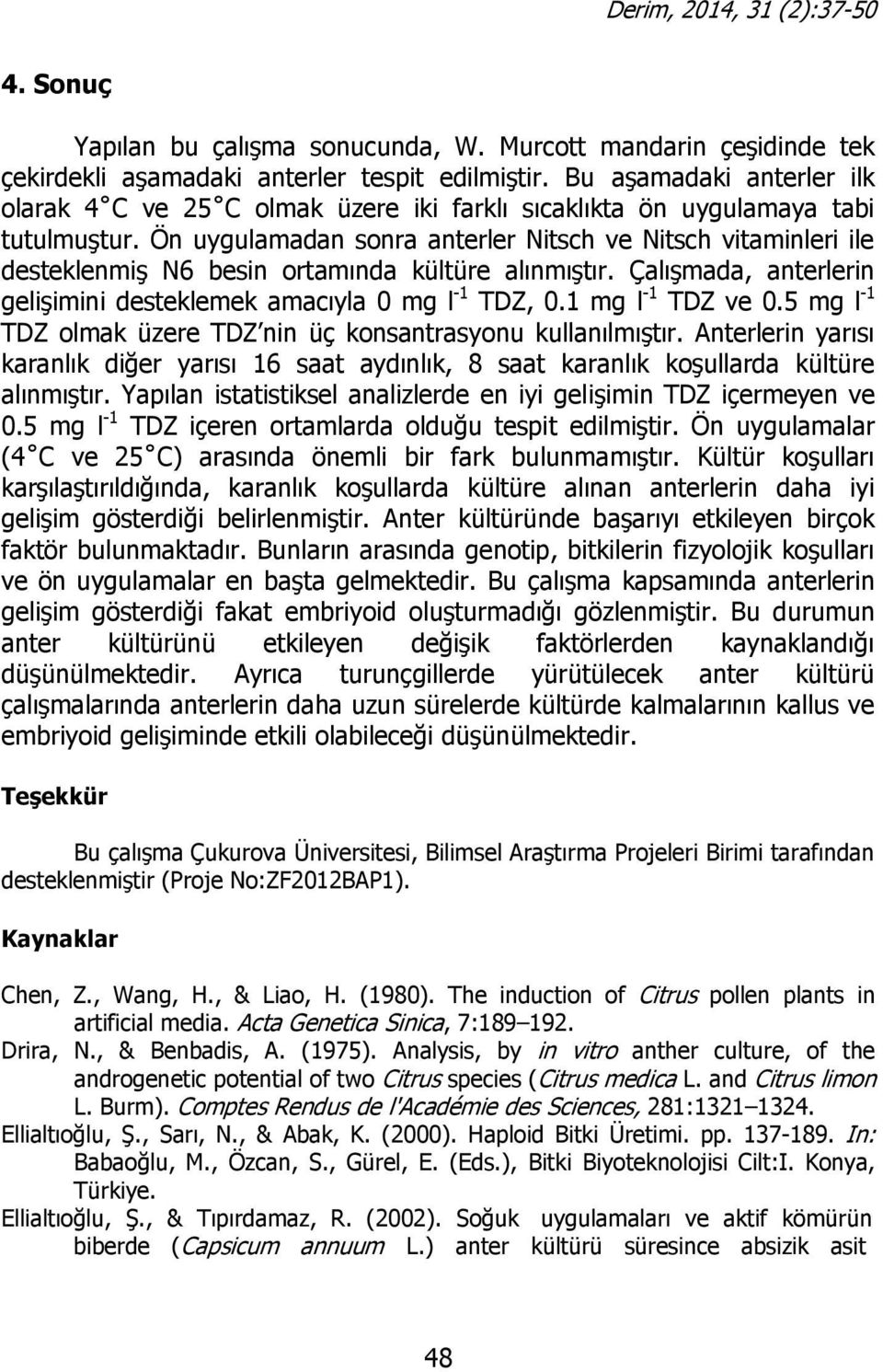 Ön uygulamadan sonra anterler Nitsch ve Nitsch vitaminleri ile desteklenmiş N6 besin ortamında kültüre alınmıştır. Çalışmada, anterlerin gelişimini desteklemek amacıyla 0 mg l -1, 0.1 mg l -1 ve 0.