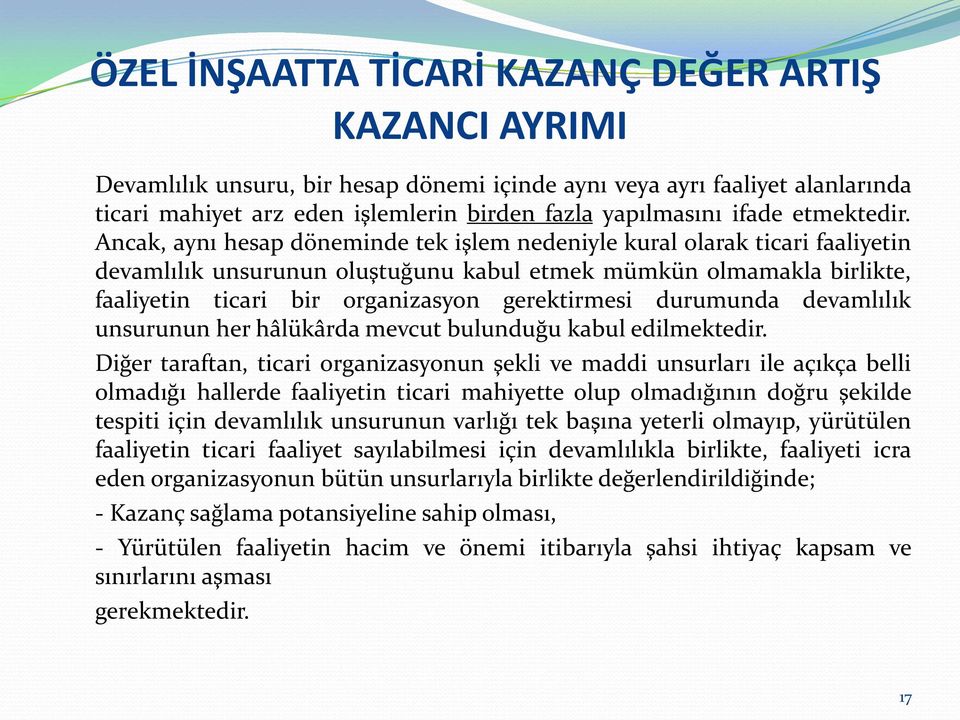 Ancak, aynı hesap döneminde tek işlem nedeniyle kural olarak ticari faaliyetin devamlılık unsurunun oluştuğunu kabul etmek mümkün olmamakla birlikte, faaliyetin ticari bir organizasyon gerektirmesi