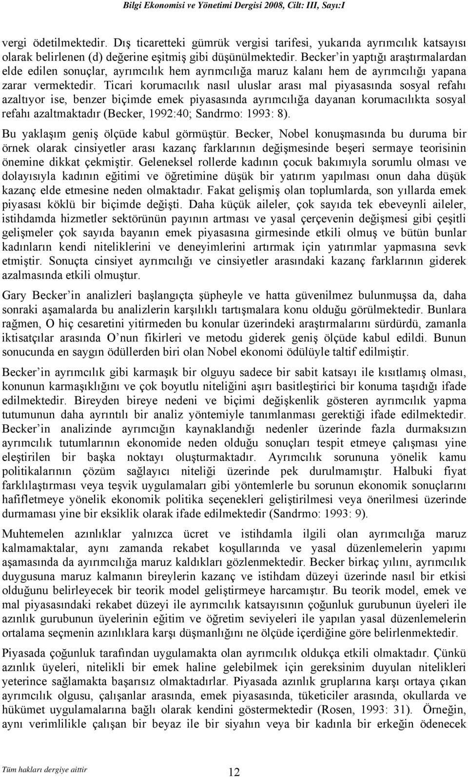 Becker in yaptığı araştırmalardan elde edilen sonuçlar, ayrımcılık hem ayrımcılığa maruz kalanı hem de ayrımcılığı yapana zarar vermektedir.