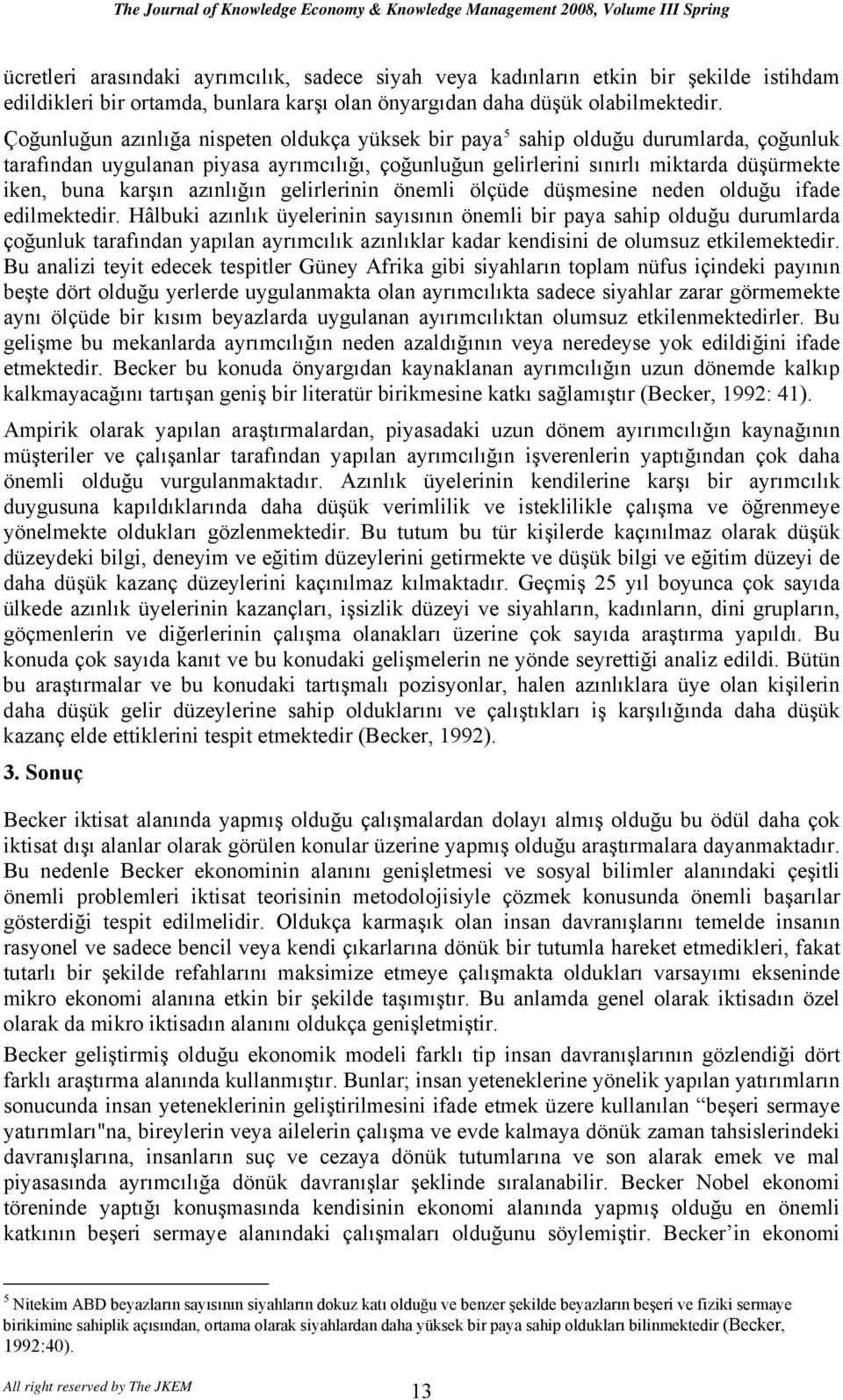 Çoğunluğun azınlığa nispeten oldukça yüksek bir paya 5 sahip olduğu durumlarda, çoğunluk tarafından uygulanan piyasa ayrımcılığı, çoğunluğun gelirlerini sınırlı miktarda düşürmekte iken, buna karşın