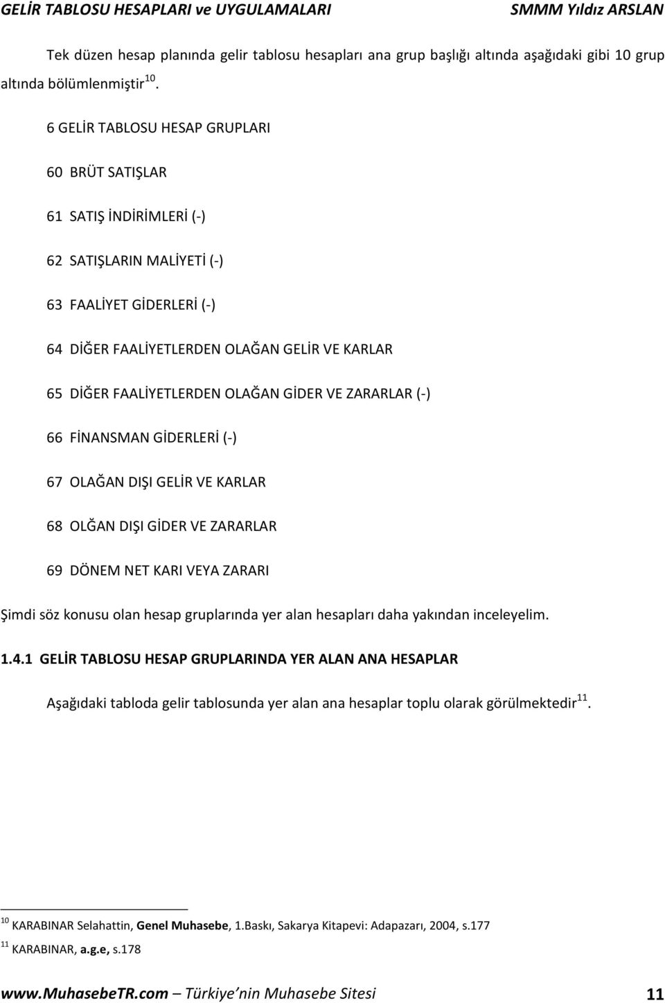 OLAĞAN GİDER VE ZARARLAR (-) 66 FİNANSMAN GİDERLERİ (-) 67 OLAĞAN DIŞI GELİR VE KARLAR 68 OLĞAN DIŞI GİDER VE ZARARLAR 69 DÖNEM NET KARI VEYA ZARARI Şimdi söz konusu olan hesap gruplarında yer alan