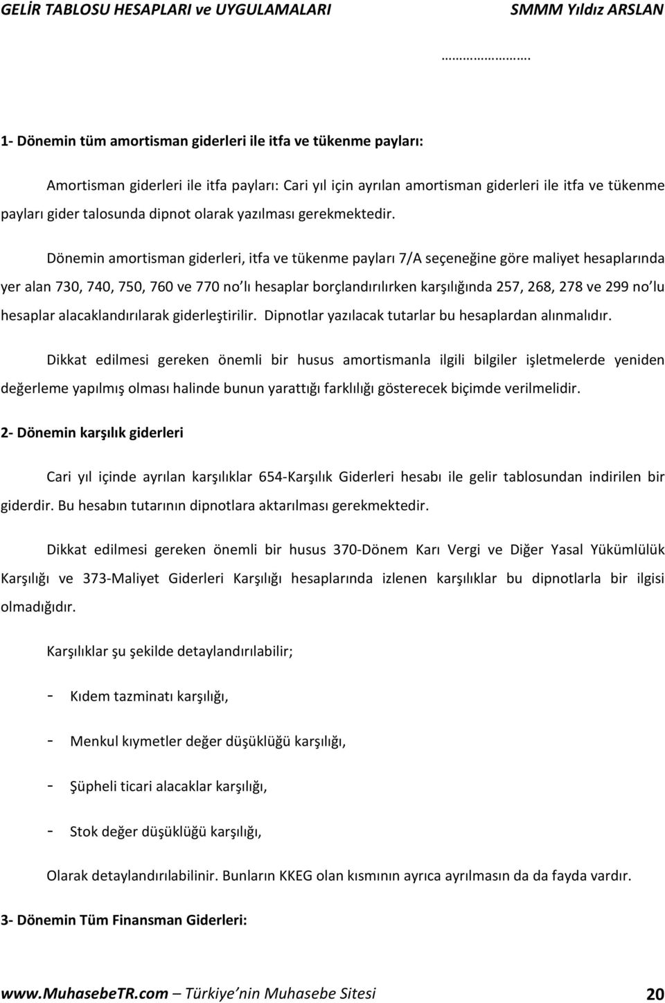 Dönemin amortisman giderleri, itfa ve tükenme payları 7/A seçeneğine göre maliyet hesaplarında yer alan 730, 740, 750, 760 ve 770 no lı hesaplar borçlandırılırken karşılığında 257, 268, 278 ve 299 no