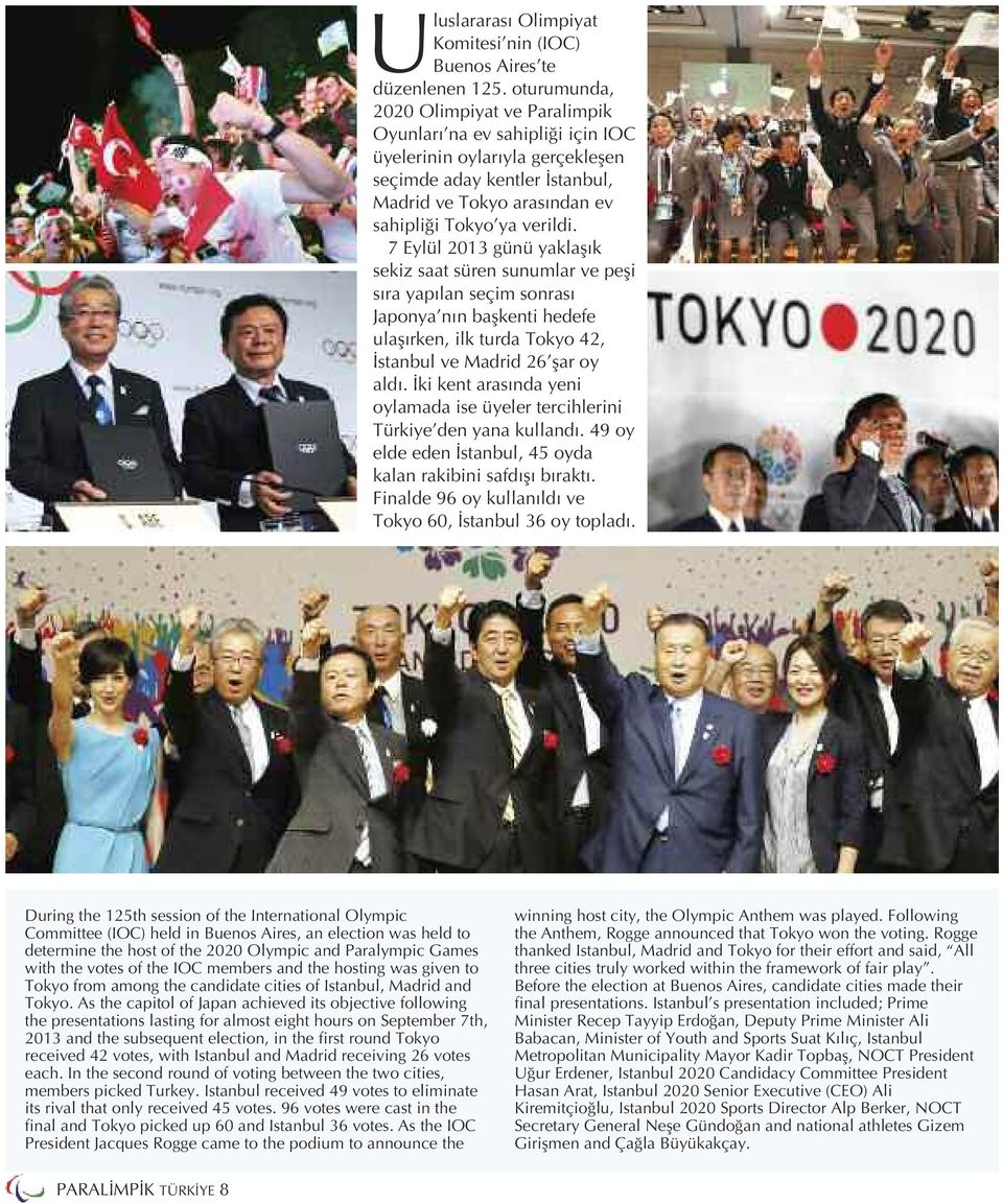 7 Eylül 2013 günü yaklaşık sekiz saat süren sunumlar ve peşi sıra yapılan seçim sonrası Japonya nın başkenti hedefe ulaşırken, ilk turda Tokyo 42, İstanbul ve Madrid 26 şar oy aldı.