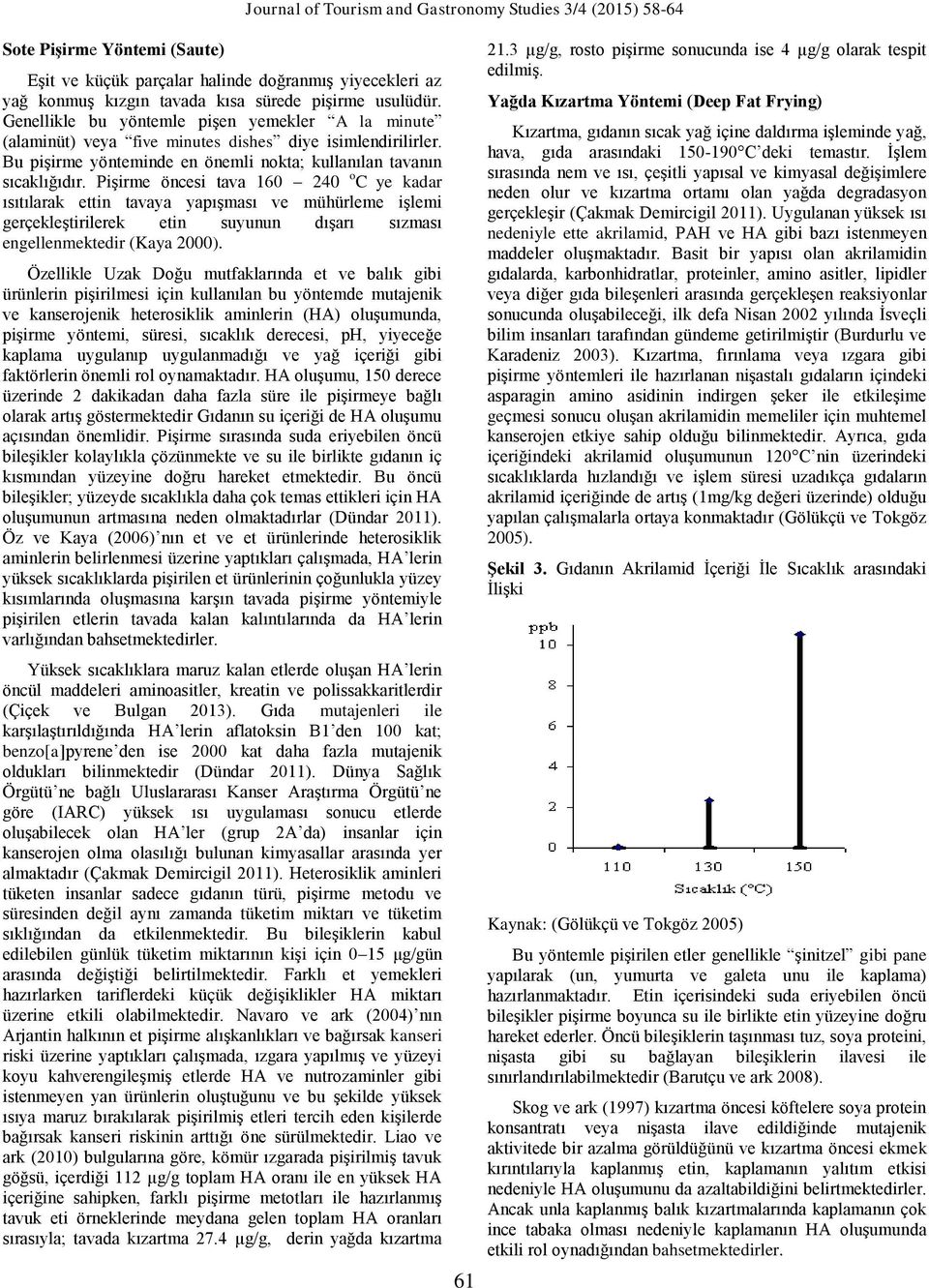 Pişirme öncesi tava 160 240 o C ye kadar ısıtılarak ettin tavaya yapışması ve mühürleme işlemi gerçekleştirilerek etin suyunun dışarı sızması engellenmektedir (Kaya 2000).