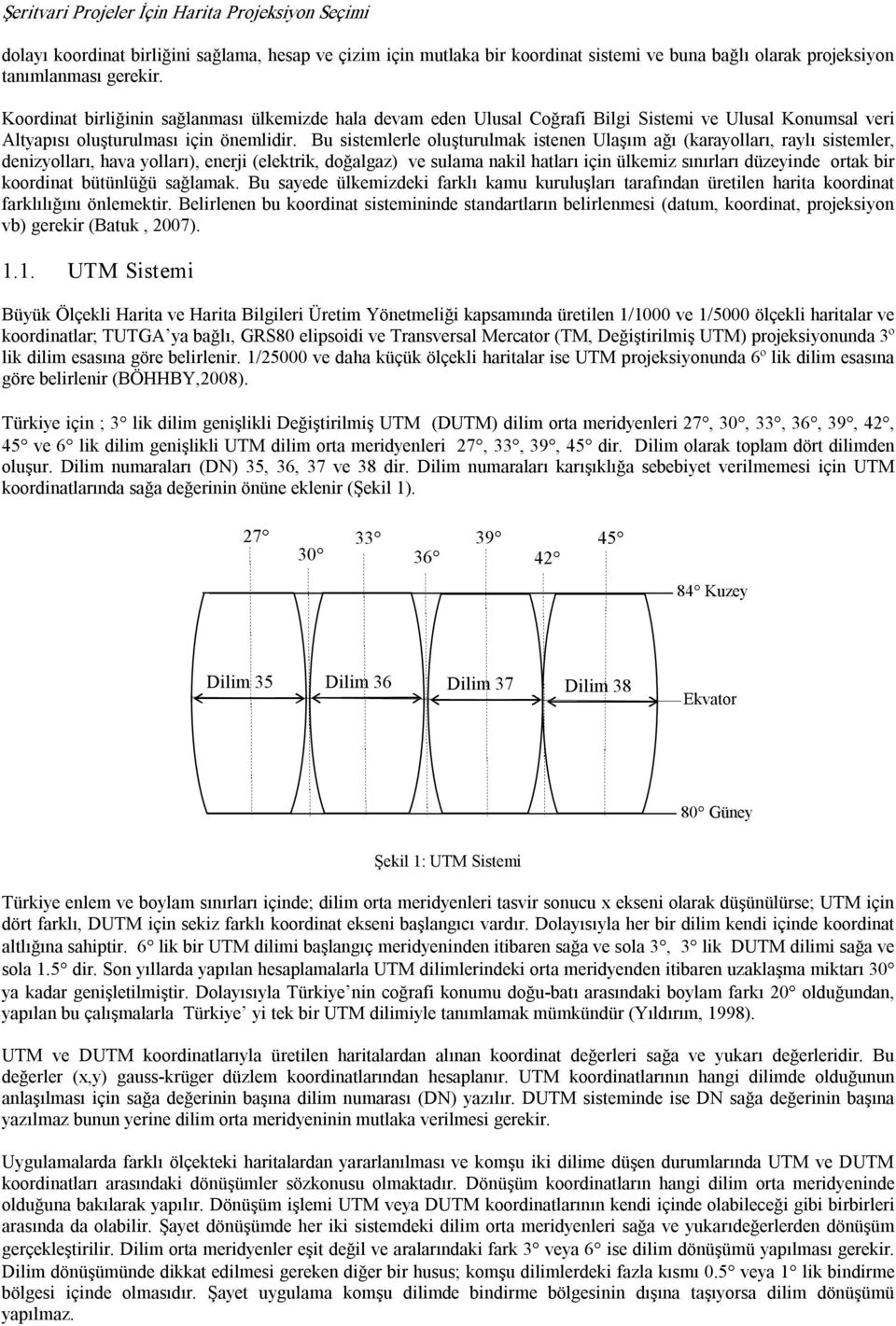 Bu sistemlerle oluşturulmak istenen Ulaşım ağı (karayolları, raylı sistemler, denizyolları, hava yolları), enerji (elektrik, doğalgaz) ve sulama nakil hatları için ülkemiz sınırları düzeyinde ortak