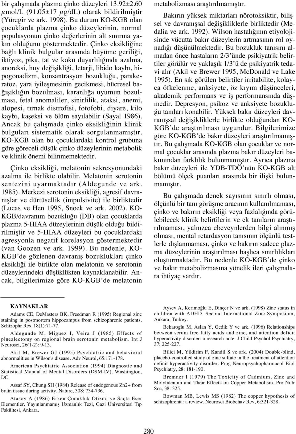 Çinko eksikliğine bağl klinik bulgular aras nda büyüme geriliği, iktiyoz, pika, tat ve koku duyarl l ğ nda azalma, anoreksi, huy değişikliği, letarji, libido kayb, hipogonadizm, konsantrasyon