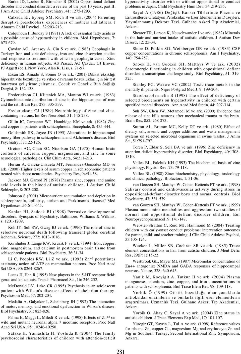 Colquhoun I, Bunday S (1981) A lack of essential fatty acids as a possible cause of hyperactivity in children. Med Hypotheses, 7: 673-679. Çavdar AO, Arcasoy A, Cin S ve ark.