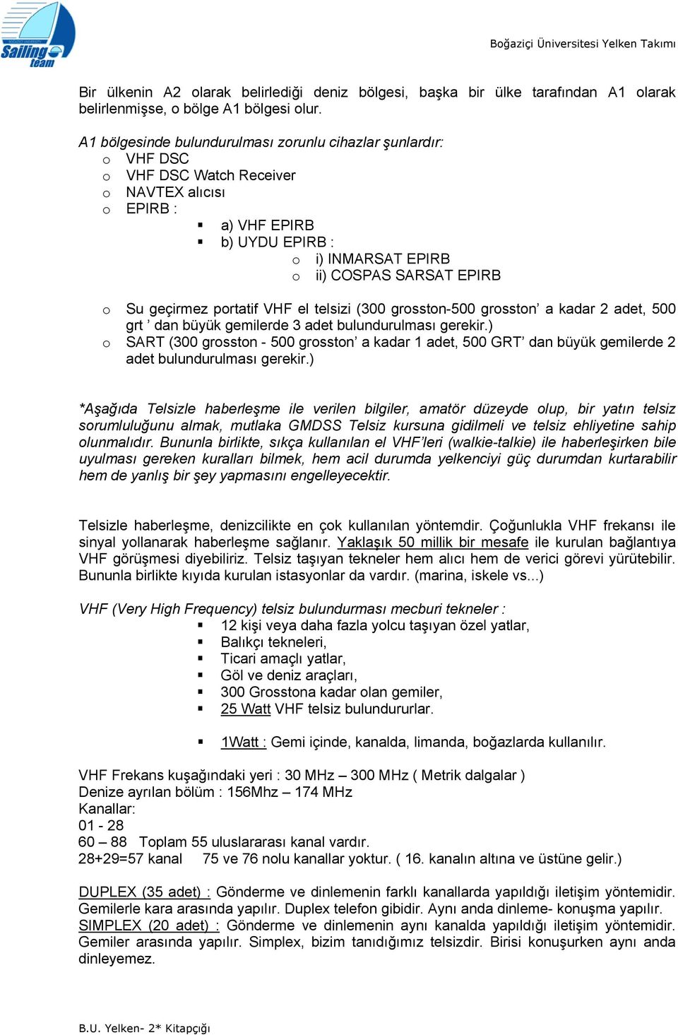 prtatif VHF el telsizi (300 grsstn-500 grsstn a kadar 2 adet, 500 grt dan büyük gemilerde 3 adet bulundurulması gerekir.