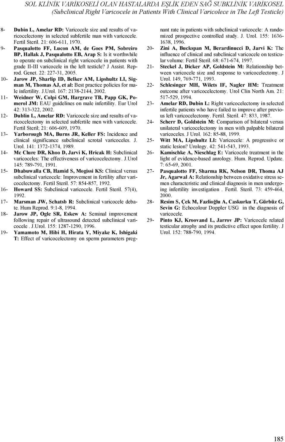 9- Pasqualotto FF, Lucon AM, de Goes PM, Sobreiro BP, Hallak J, Pasqualotto EB, Arap S: Is it worthwhile to operate on subclinical right varicocele in patients with grade II-III varicocele in the