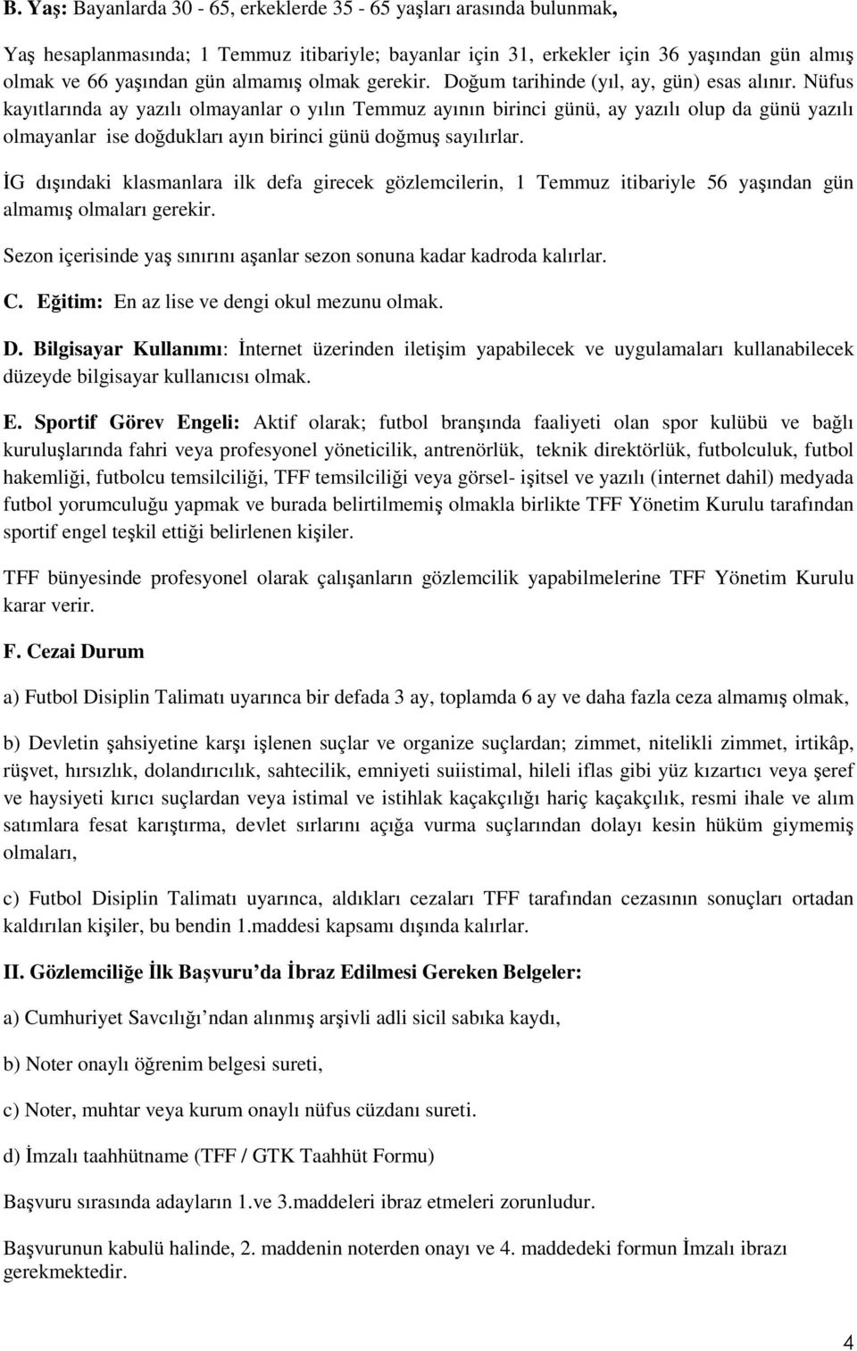 Nüfus kayıtlarında ay yazılı olmayanlar o yılın Temmuz ayının birinci günü, ay yazılı olup da günü yazılı olmayanlar ise doğdukları ayın birinci günü doğmuş sayılırlar.