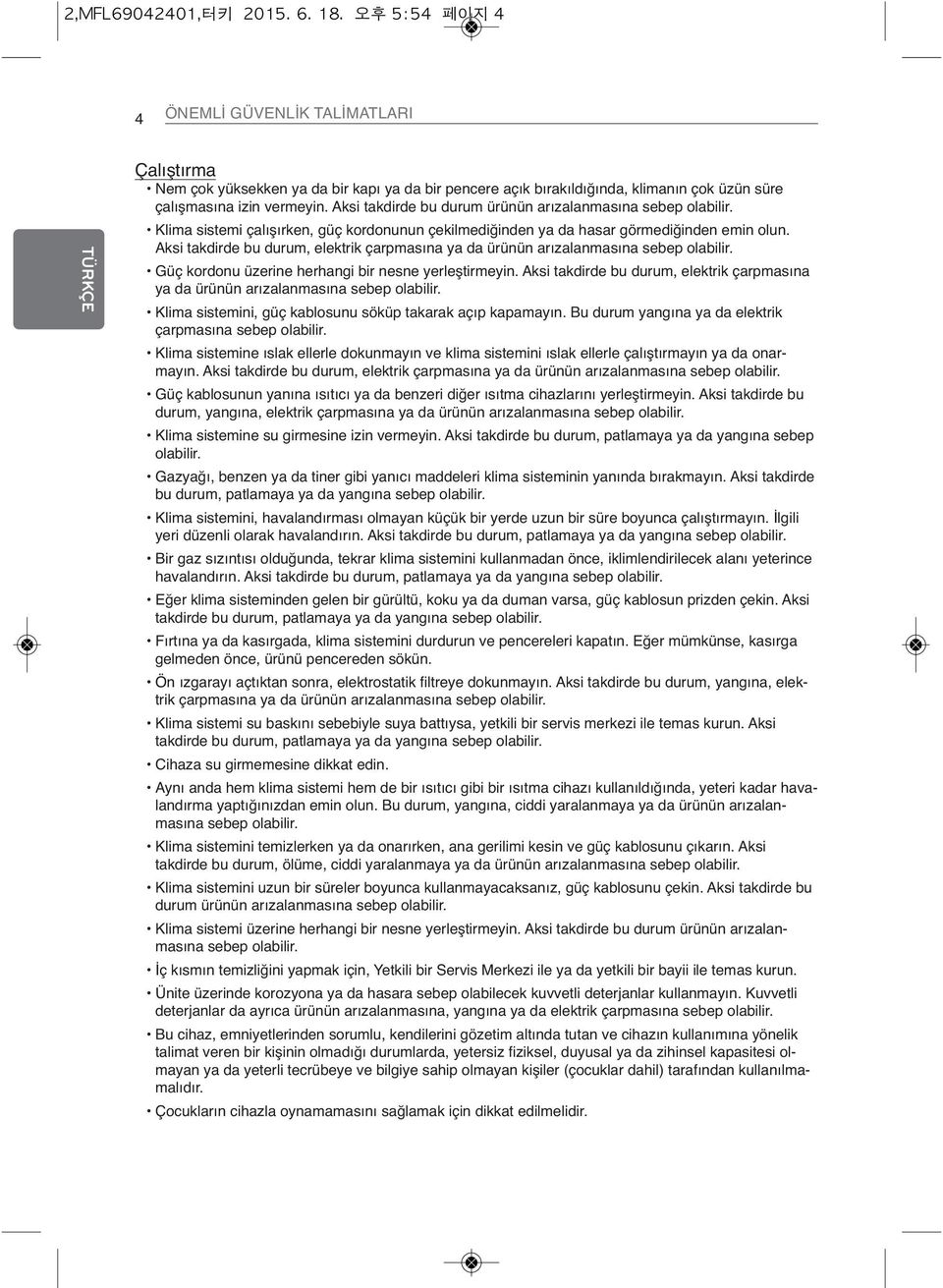 Aksi takdirde bu durum ürünün arızalanmasına sebep olabilir. Klima sistemi çalışırken, güç kordonunun çekilmediğinden ya da hasar görmediğinden emin olun.