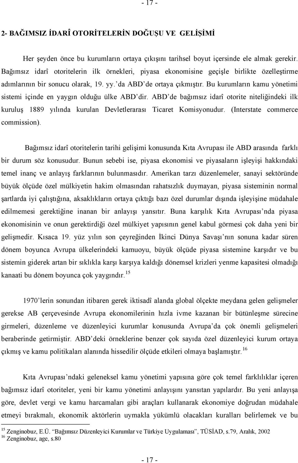 Bu kurumların kamu yönetimi sistemi içinde en yaygın olduğu ülke ABD dir. ABD de bağımsız idarî otorite niteliğindeki ilk kuruluş 1889 yılında kurulan Devletlerarası Ticaret Komisyonudur.