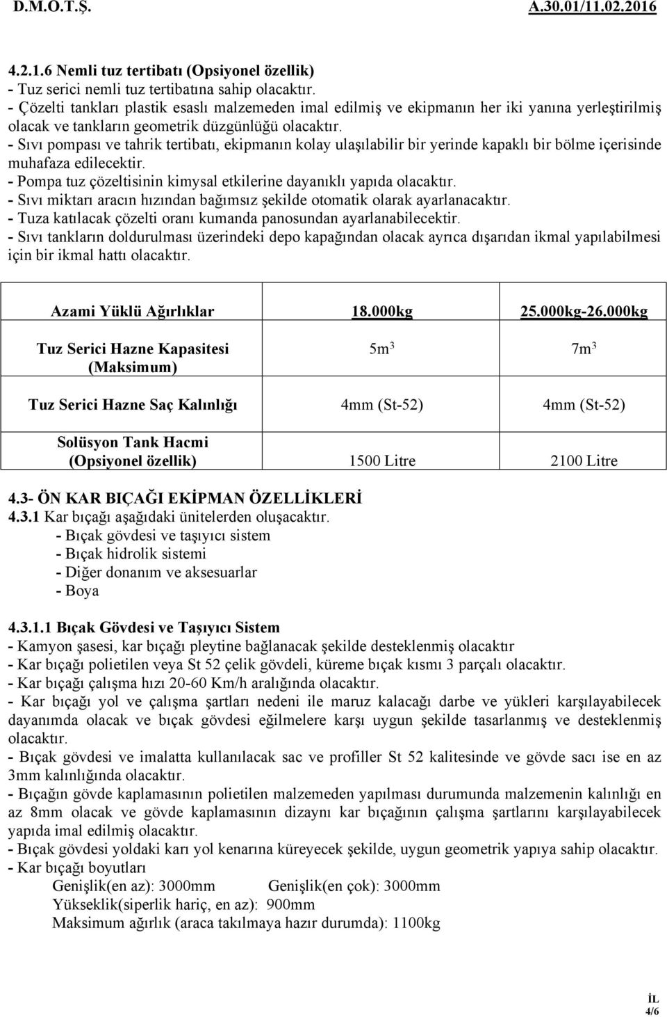 tankların geometrik düzgünlüğü - Sıvı pompası ve tahrik tertibatı, ekipmanın kolay ulaşılabilir bir yerinde kapaklı bir bölme içerisinde muhafaza edilecektir.