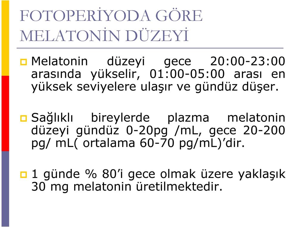 Sağlıklı bireylerde plazma melatonin düzeyi gündüz 0-20pg /ml, gece 20-200 pg/ ml(