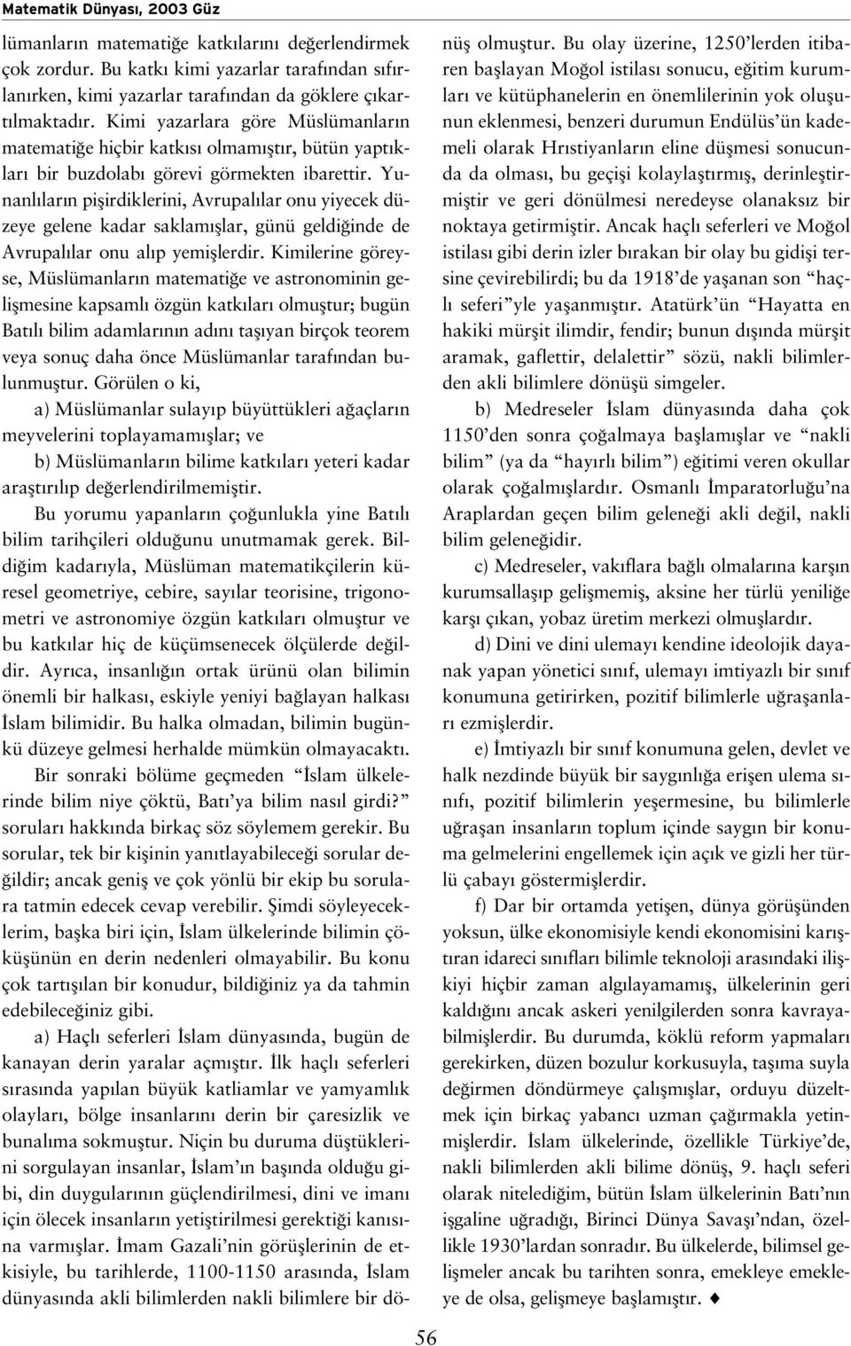 Yunanl lar n piflirdiklerini, Avrupal lar onu yiyecek düzeye gelene kadar saklam fllar, günü geldi inde de Avrupal lar onu al p yemifllerdir.