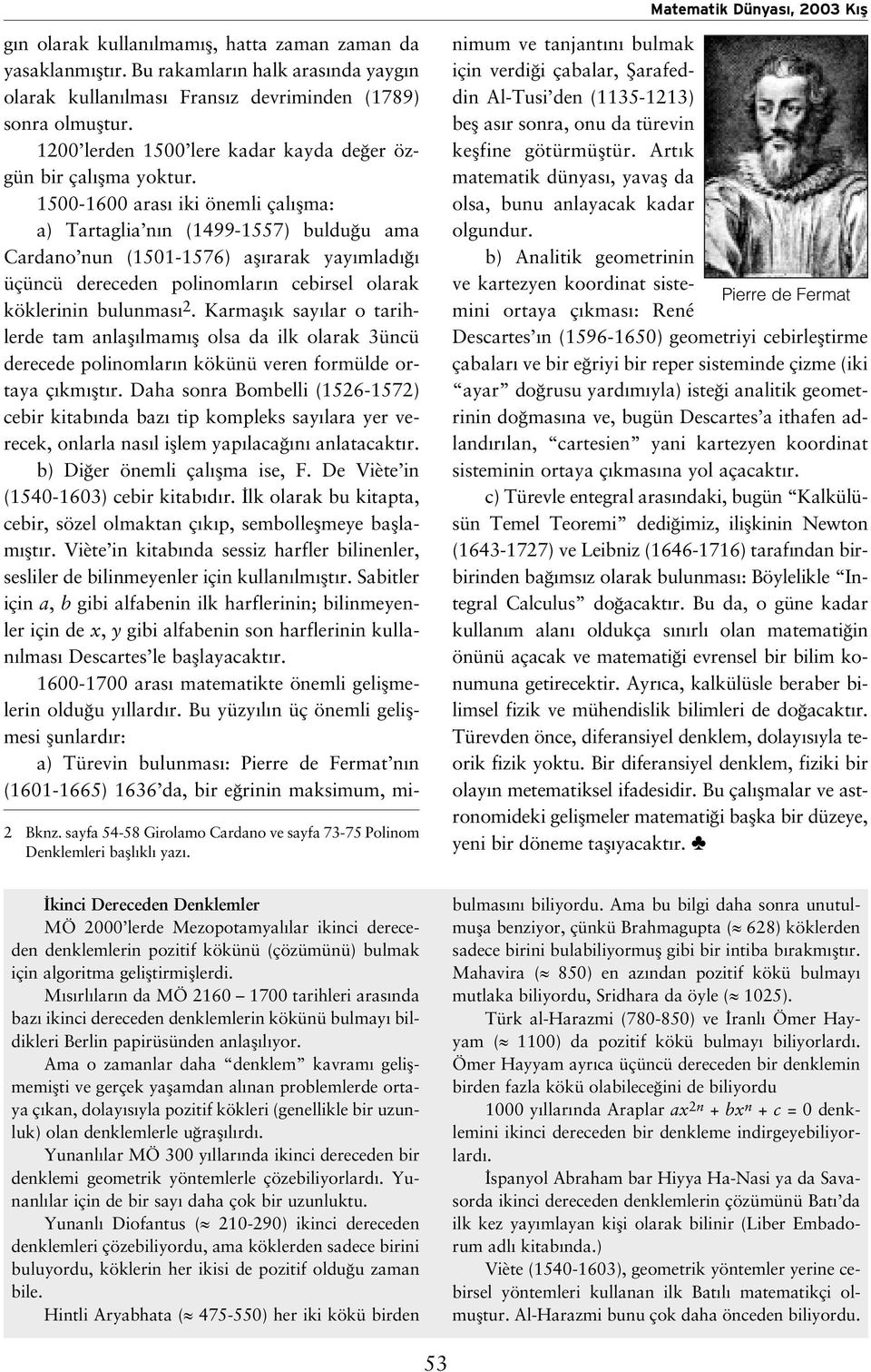 1500-1600 aras iki önemli çal flma: a) Tartaglia n n (1499-1557) buldu u ama Cardano nun (1501-1576) afl rarak yay mlad üçüncü dereceden polinomlar n cebirsel olarak köklerinin bulunmas 2.