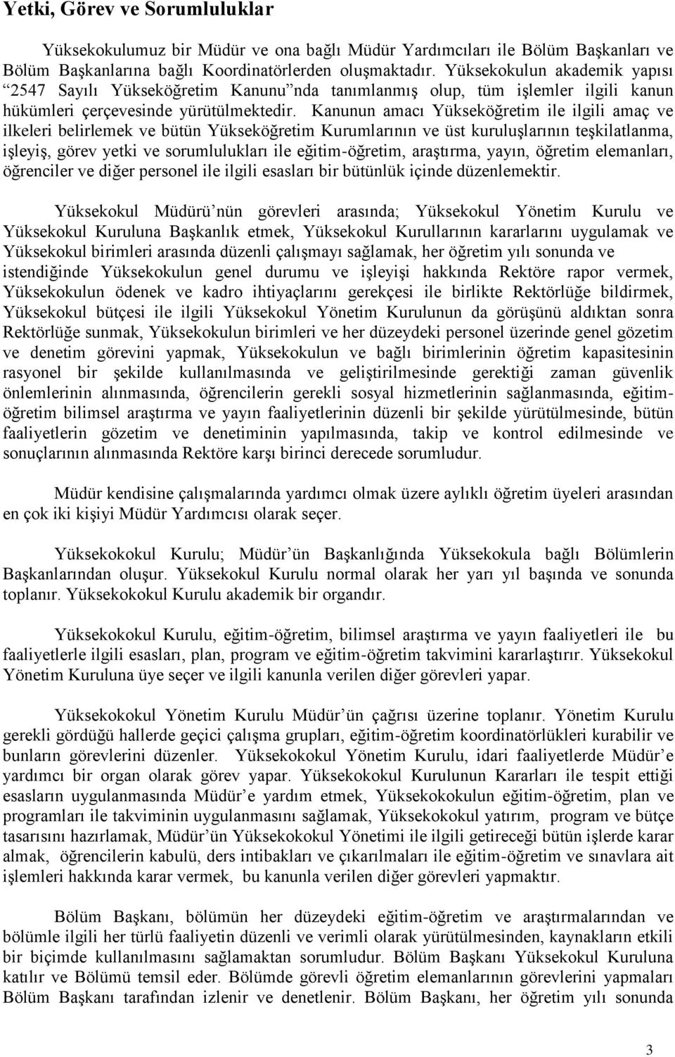 Kanunun amacı Yükseköğretim ile ilgili amaç ve ilkeleri belirlemek ve bütün Yükseköğretim Kurumlarının ve üst kuruluşlarının teşkilatlanma, işleyiş, görev yetki ve sorumlulukları ile eğitim-öğretim,