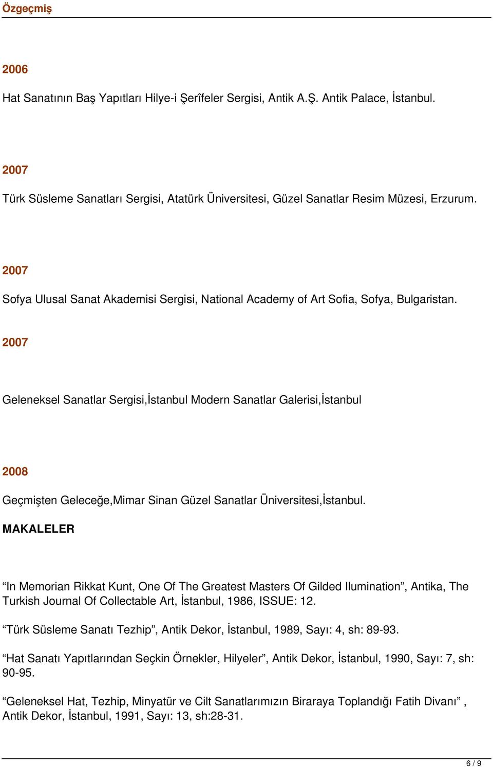 2007 Geleneksel Sanatlar Sergisi,İstanbul Modern Sanatlar Galerisi,İstanbul 2008 Geçmişten Geleceğe,Mimar Sinan Güzel Sanatlar Üniversitesi,İstanbul.