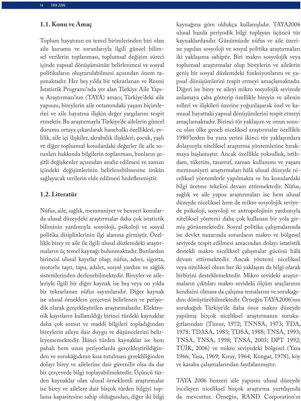 Her beş yılda bir tekrarlanan ve Resmi İstatistik Programı'nda yer alan Türkiye Aile Yapısı Araştırması nın (TAYA) amacı; Türkiye deki aile yapısını, bireylerin aile ortamındaki yaşam biçimlerini ve