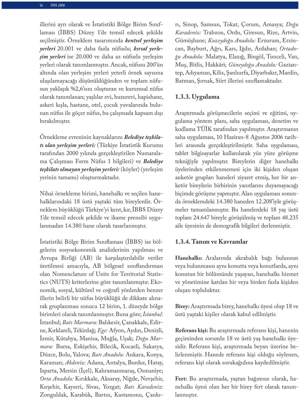 Ancak, nüfusu 200 ün altında olan yerleşim yerleri yeterli örnek sayısına ulaşılamayacağı düşünüldüğünden ve toplam nüfusun yaklaşık %2,6 sını oluşturan ve kurumsal nüfus olarak tanımlanan; yaşlılar