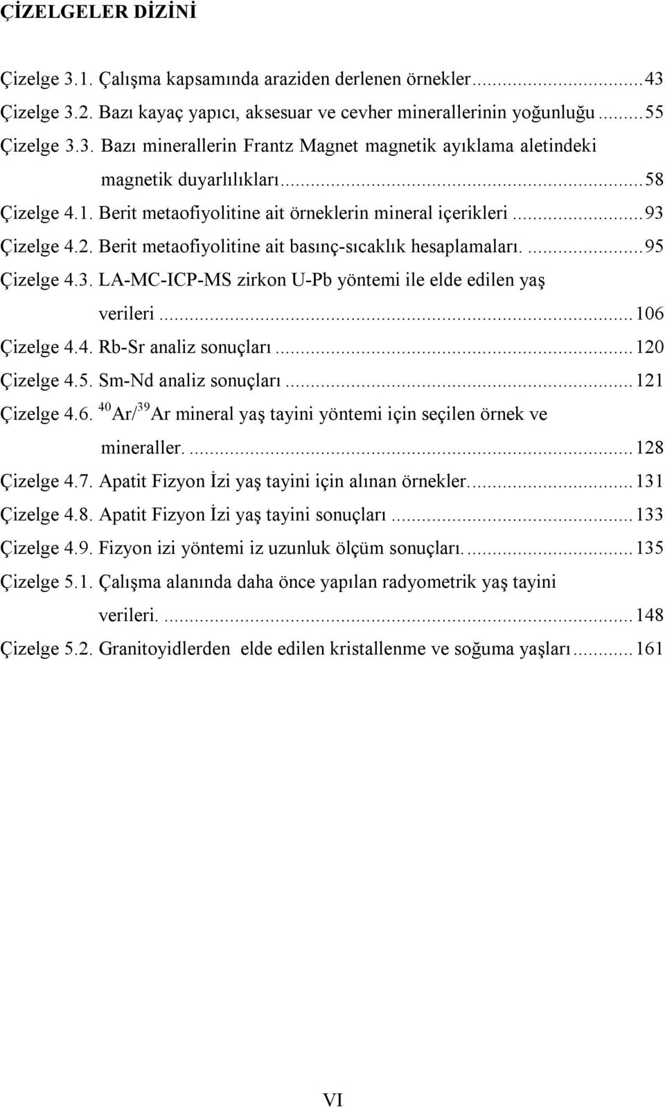 .. 106 Çizelge 4.4. Rb-Sr analiz sonuçları... 120 Çizelge 4.5. Sm-Nd analiz sonuçları... 121 Çizelge 4.6. 40 Ar/ 39 Ar mineral yaş tayini yöntemi için seçilen örnek ve mineraller.... 128 Çizelge 4.7.