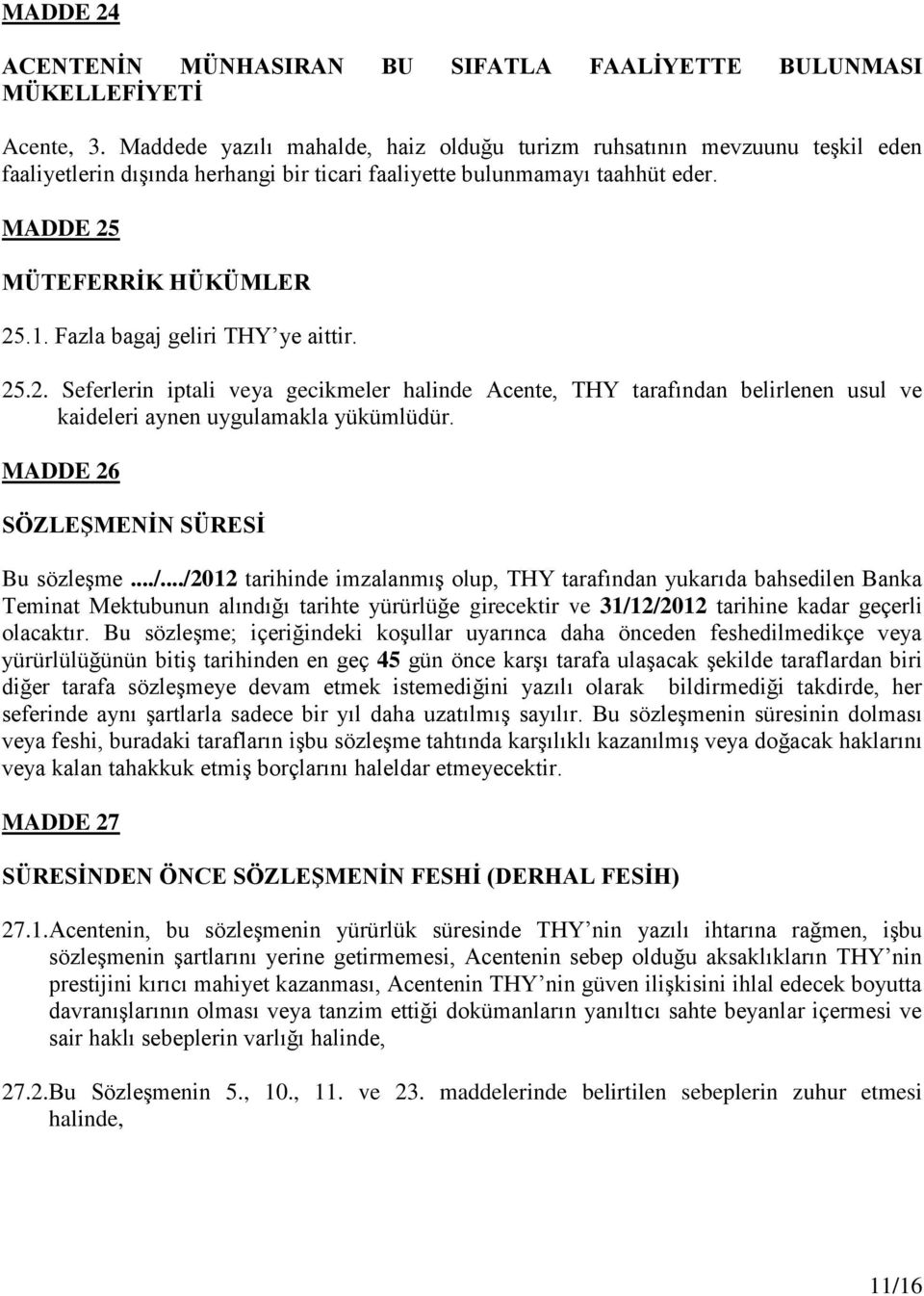 Fazla bagaj geliri THY ye aittir. 25.2. Seferlerin iptali veya gecikmeler halinde Acente, THY tarafından belirlenen usul ve kaideleri aynen uygulamakla yükümlüdür.