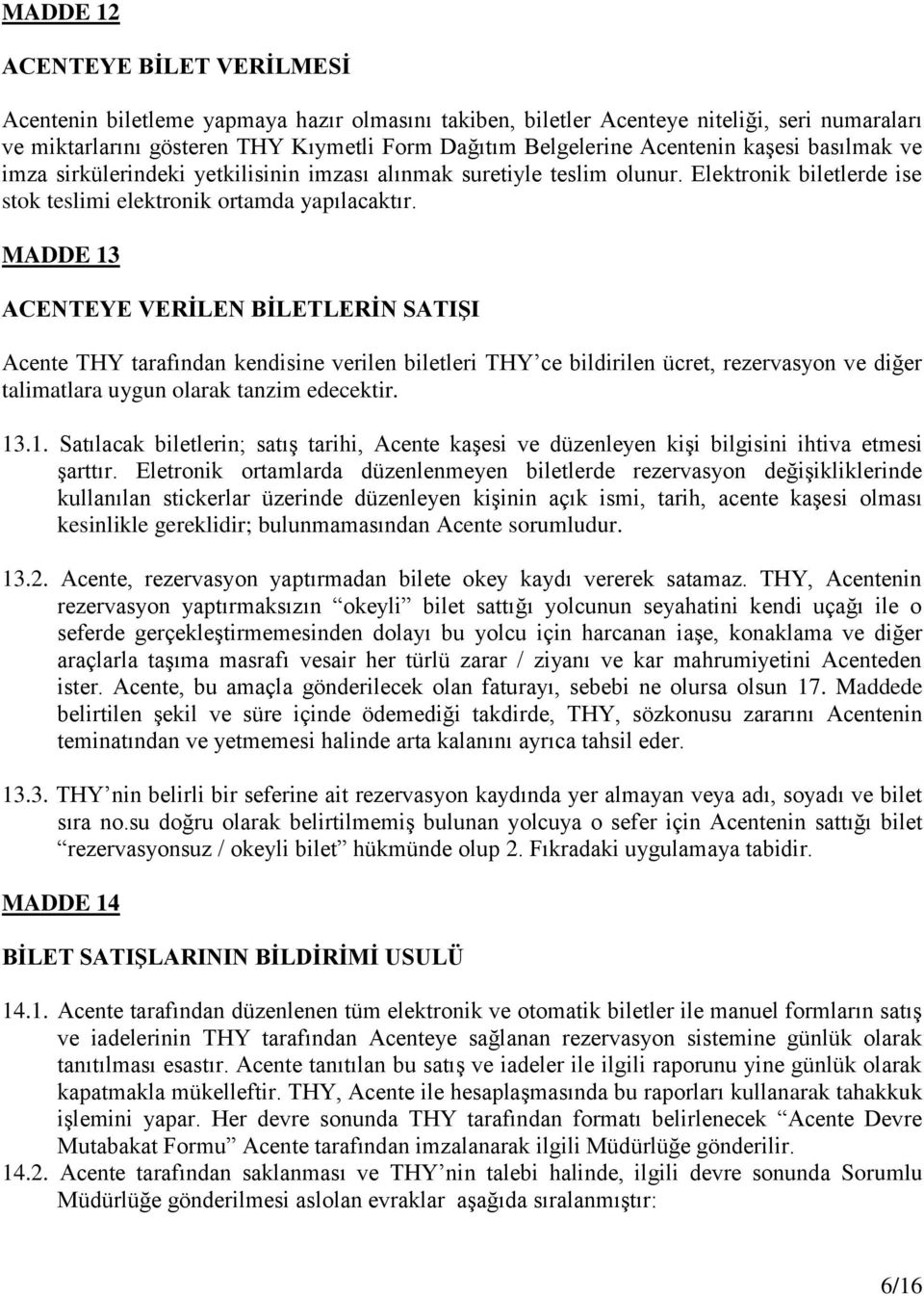 MADDE 13 ACENTEYE VERİLEN BİLETLERİN SATIŞI Acente THY tarafından kendisine verilen biletleri THY ce bildirilen ücret, rezervasyon ve diğer talimatlara uygun olarak tanzim edecektir. 13.1. Satılacak biletlerin; satış tarihi, Acente kaşesi ve düzenleyen kişi bilgisini ihtiva etmesi şarttır.