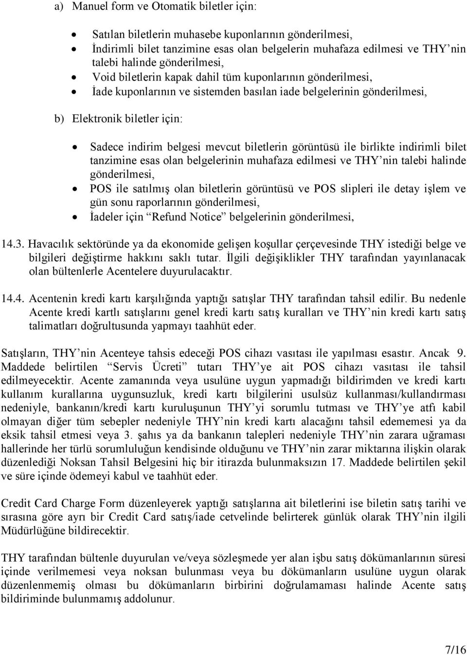 mevcut biletlerin görüntüsü ile birlikte indirimli bilet tanzimine esas olan belgelerinin muhafaza edilmesi ve THY nin talebi halinde gönderilmesi, POS ile satılmış olan biletlerin görüntüsü ve POS