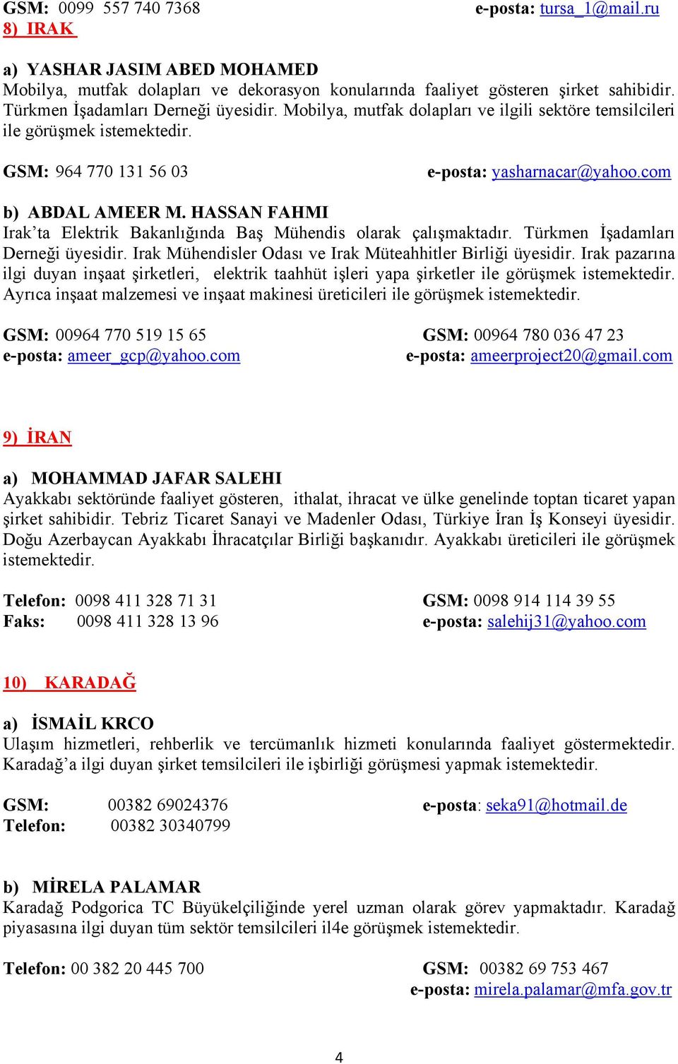 HASSAN FAHMI Irak ta Elektrik Bakanlığında Baş Mühendis olarak çalışmaktadır. Türkmen İşadamları Derneği üyesidir. Irak Mühendisler Odası ve Irak Müteahhitler Birliği üyesidir.