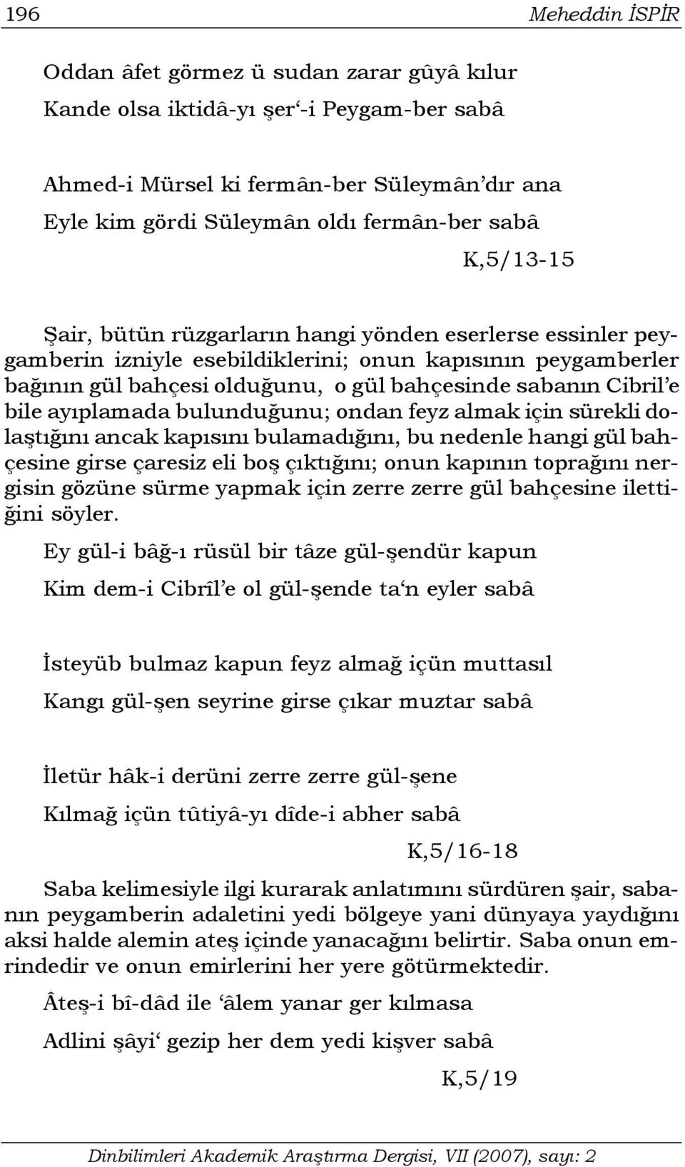 ayıplamada bulunduğunu; ondan feyz almak için sürekli dolaştığını ancak kapısını bulamadığını, bu nedenle hangi gül bahçesine girse çaresiz eli boş çıktığını; onun kapının toprağını nergisin gözüne