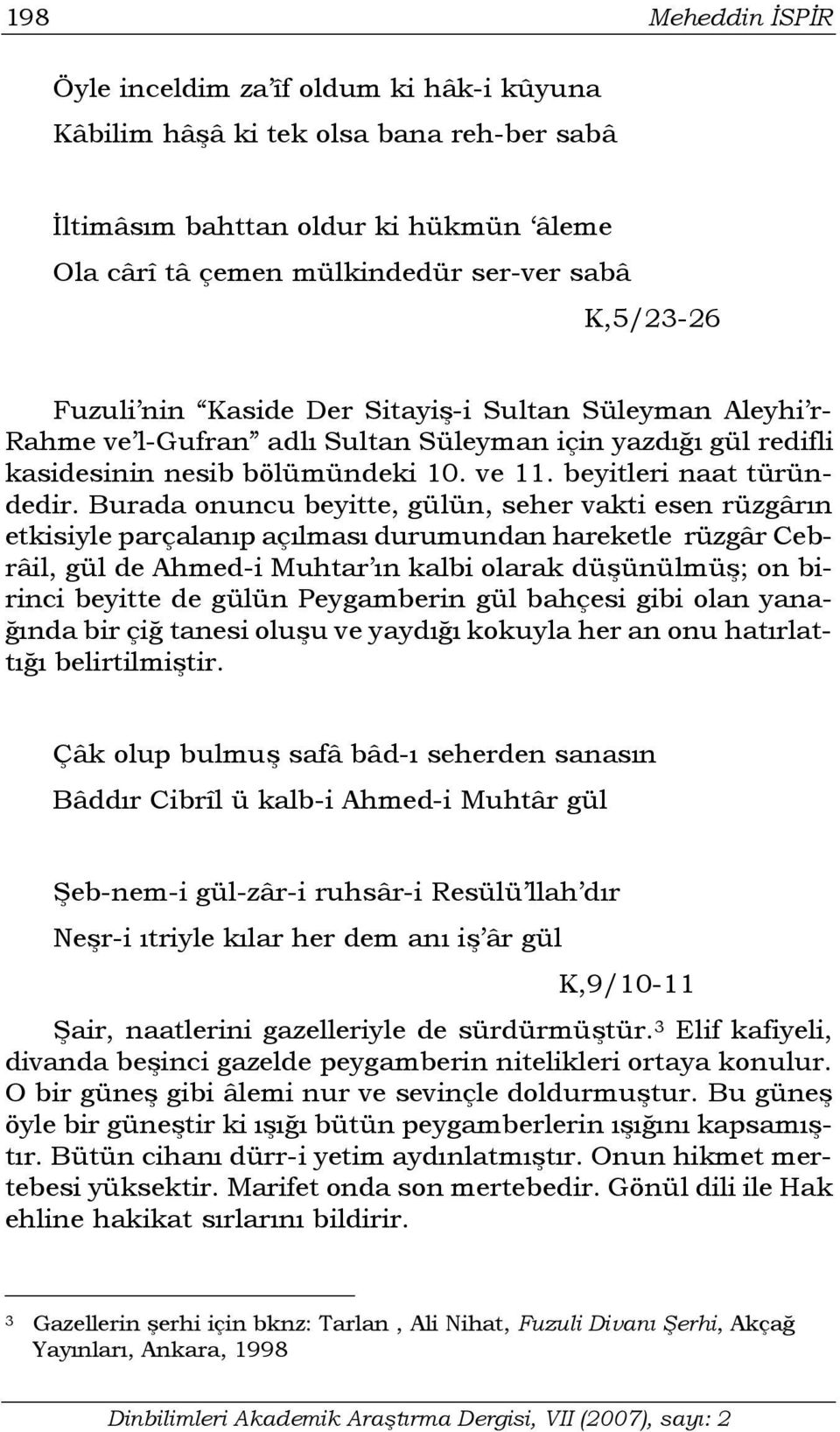 Burada onuncu beyitte, gülün, seher vakti esen rüzgârın etkisiyle parçalanıp açılması durumundan hareketle rüzgâr Cebrâil, gül de Ahmed-i Muhtar ın kalbi olarak düşünülmüş; on birinci beyitte de