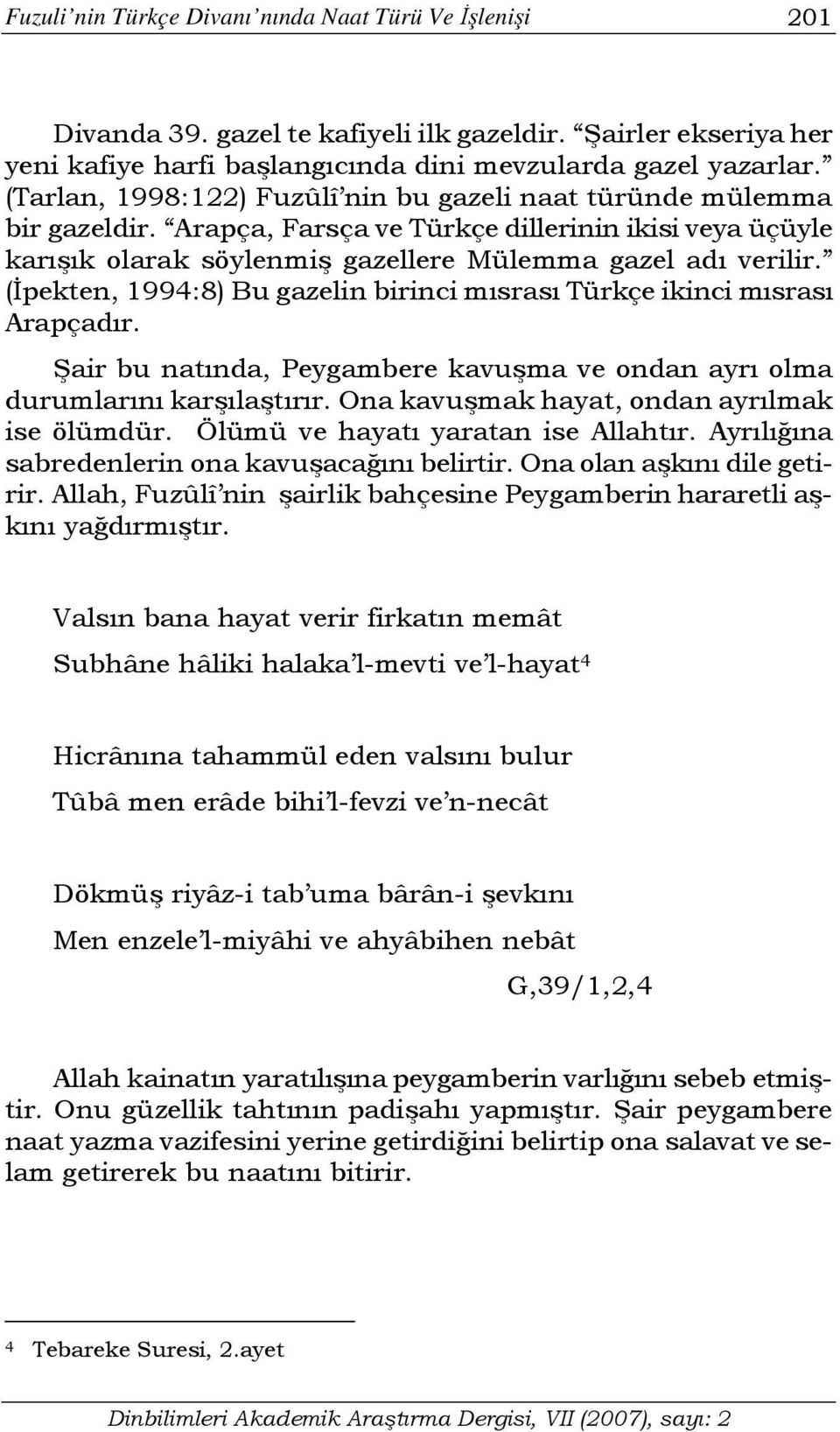 (İpekten, 1994:8) Bu gazelin birinci mısrası Türkçe ikinci mısrası Arapçadır. Şair bu natında, Peygambere kavuşma ve ondan ayrı olma durumlarını karşılaştırır.