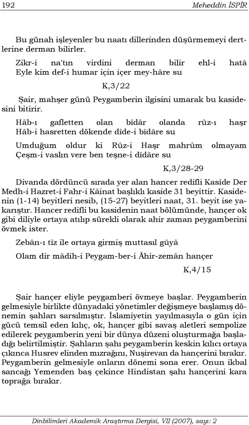 Hâb-ı gafletten olan bîdâr olanda rûz-ı haşr Hâb-i hasretten dökende dîde-i bîdâre su Umduğum oldur ki Rûz-i Haşr mahrûm olmayam Çeşm-i vaslın vere ben teşne-i dîdâre su K,3/28-29 Divanda dördüncü