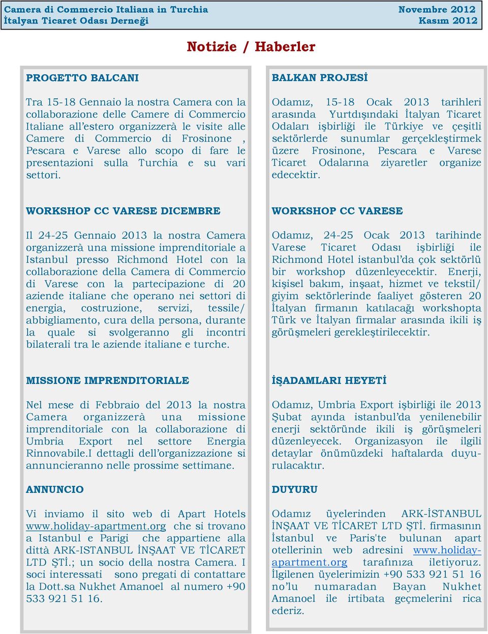 BALKAN PROJESİ Odamız, 15-18 Ocak 2013 tarihleri arasında Yurtdışındaki İtalyan Ticaret Odaları işbirliği ile Türkiye ve çeşitli sektörlerde sunumlar gerçekleştirmek üzere Frosinone, Pescara e Varese