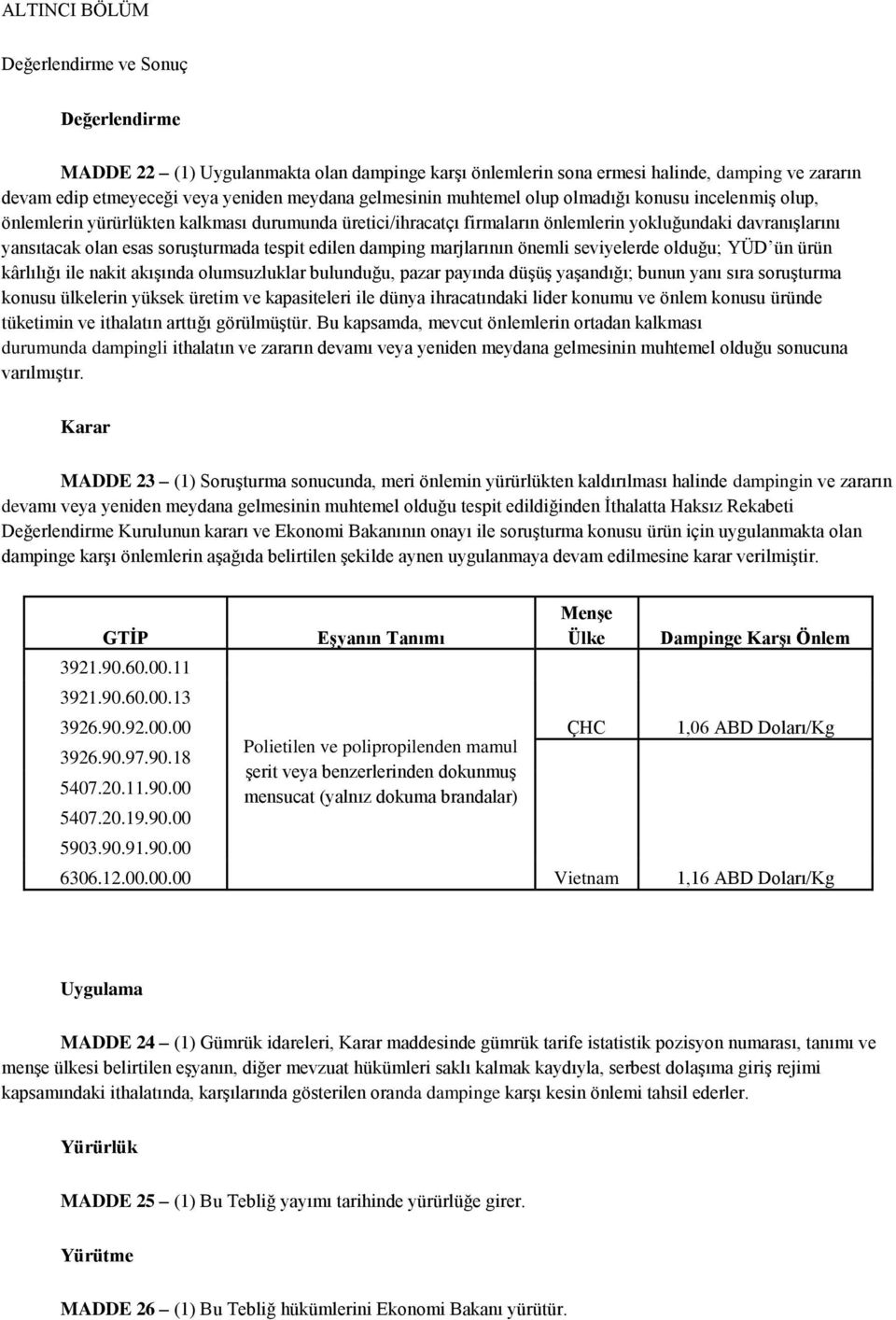 soruşturmada tespit edilen damping marjlarının önemli seviyelerde olduğu; YÜD ün ürün kârlılığı ile nakit akışında olumsuzluklar bulunduğu, pazar payında düşüş yaşandığı; bunun yanı sıra soruşturma