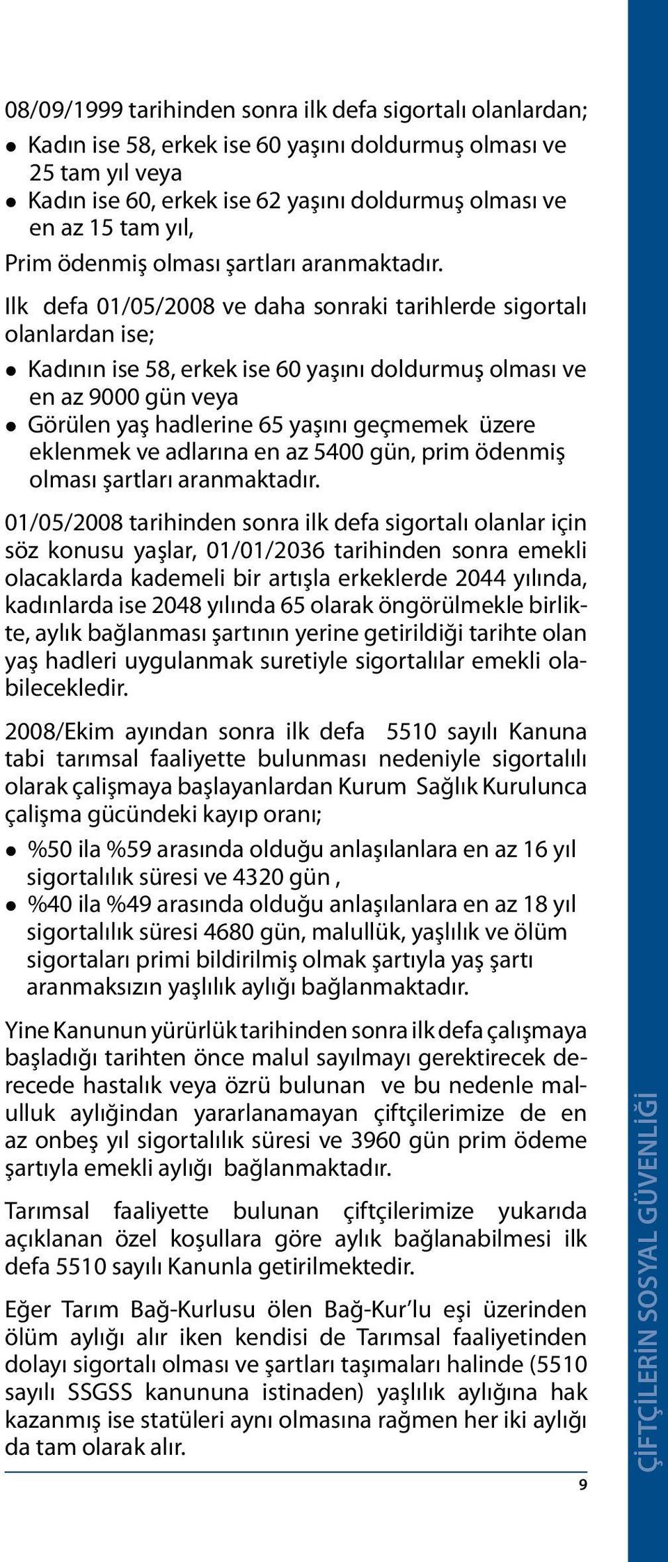 Ilk defa 01/05/2008 ve daha sonraki tarihlerde sigortalı olanlardan ise; Kadının ise 58, erkek ise 60 yaşını doldurmuş olması ve en az 9000 gün veya Görülen yaş hadlerine 65 yaşını geçmemek üzere