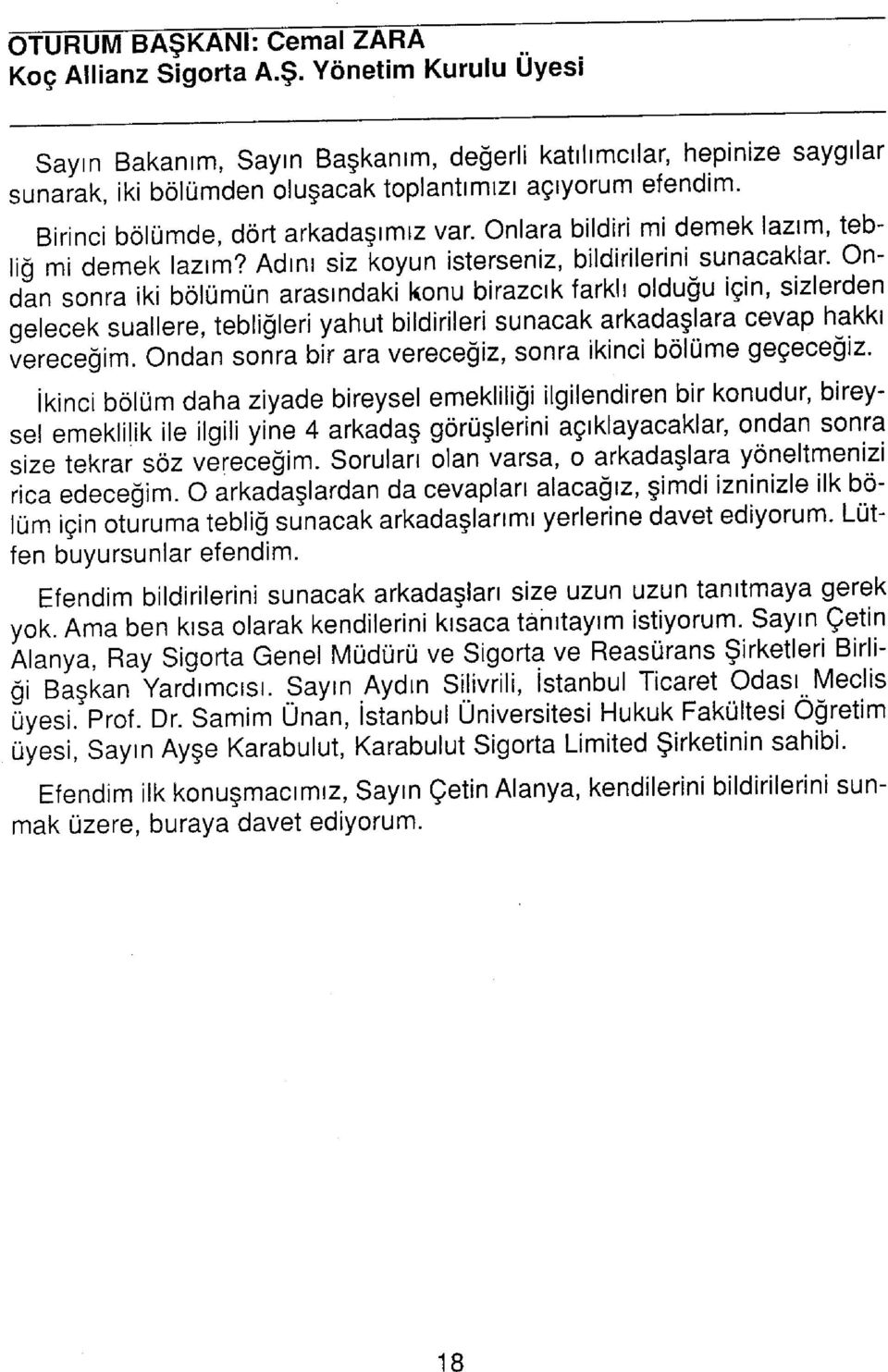 Ondan sonra iki bölümün arasındaki konu birazcık farklı olduğu için, sizlerden gelecek suallere, tebliğleri yahut bildirileri sunacak arkadaşlara cevap hakkı vereceğim.