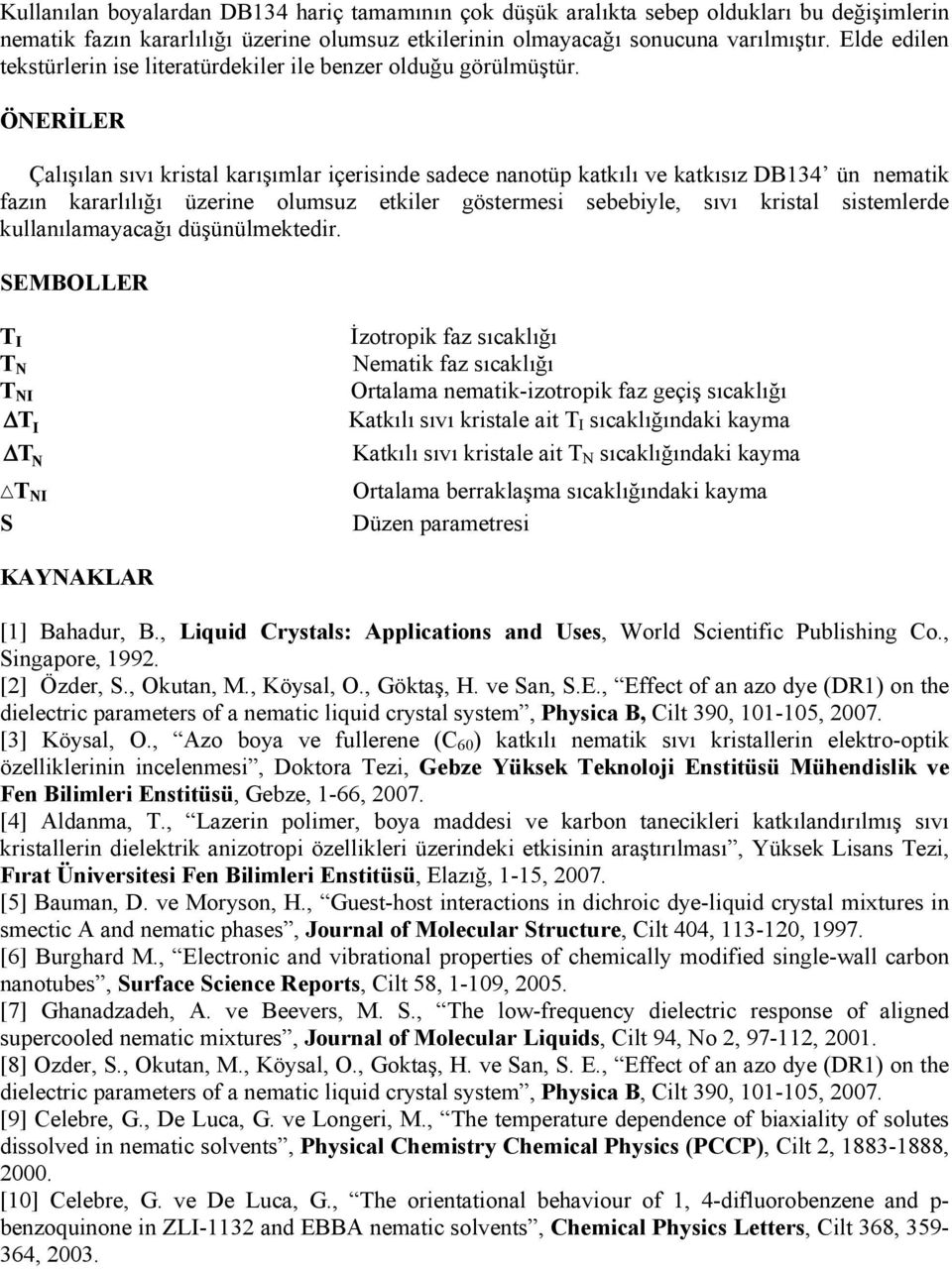 ÖNERİLER Çalışılan sıvı kristal karışımlar içerisinde sadece nanotüp katkılı ve katkısız DB134 ün nematik fazın kararlılığı üzerine olumsuz etkiler göstermesi sebebiyle, sıvı kristal sistemlerde