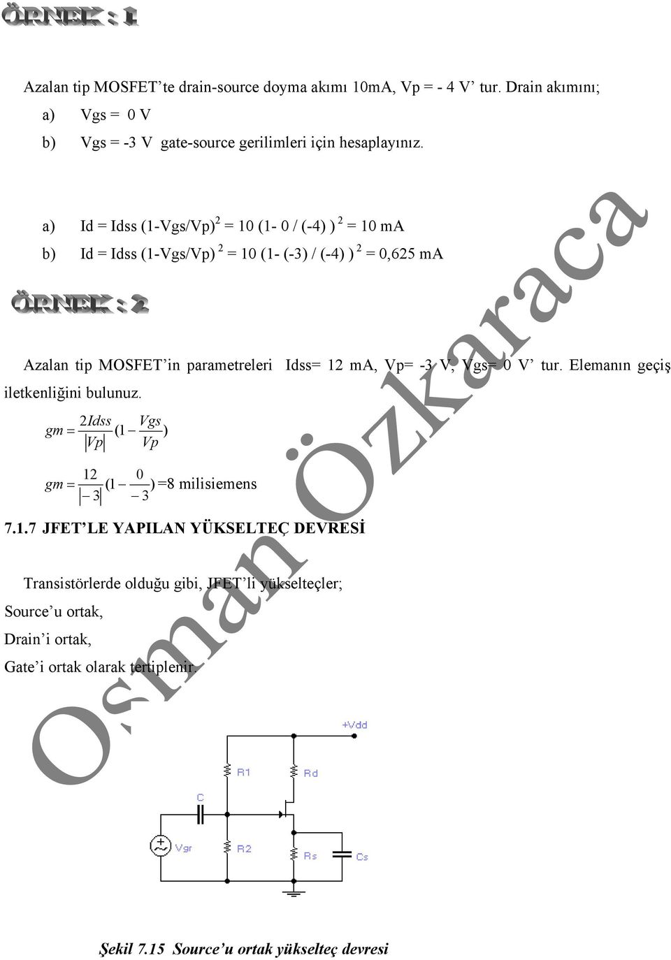 12 ma, Vp= -3 V, Vgs= 0 V tur. Elemanın geçiş iletkenliğini bulunuz. 2Idss Vgs gm = (1 ) Vp Vp gm = 12 (1 3 0 ) =8 milisiemens 3 7.1.7 JFET LE YAPILAN YÜKSELTEÇ DEVRESİ Transistörlerde olduğu gibi, JFET li yükselteçler; Source u ortak, Drain i ortak, Gate i ortak olarak tertiplenir.