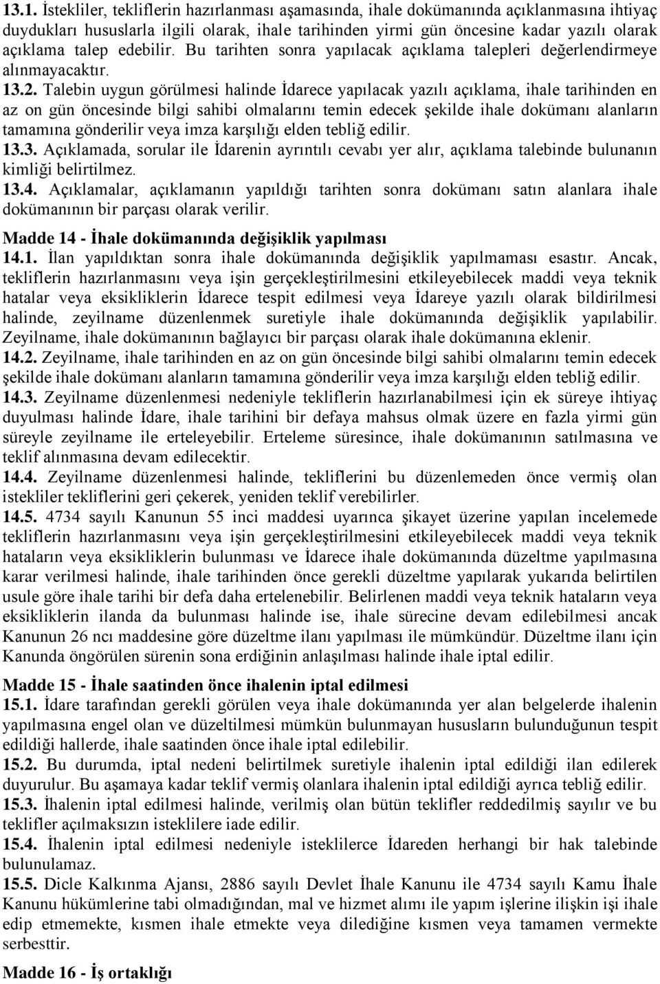 Talebin uygun görülmesi halinde İdarece yapılacak yazılı açıklama, ihale tarihinden en az on gün öncesinde bilgi sahibi olmalarını temin edecek şekilde ihale dokümanı alanların tamamına gönderilir