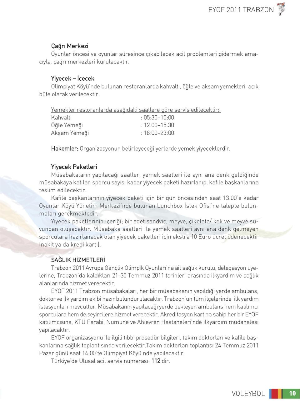 Yemekler restoranlarda aşağıdaki saatlere göre servis edilecektir: Kahvaltı : 05:30 10:00 Öğle Yemeği : 12:00 15:30 Akşam Yemeği : 18:00 23:00 Hakemler: Organizasyonun belirleyeceği yerlerde yemek