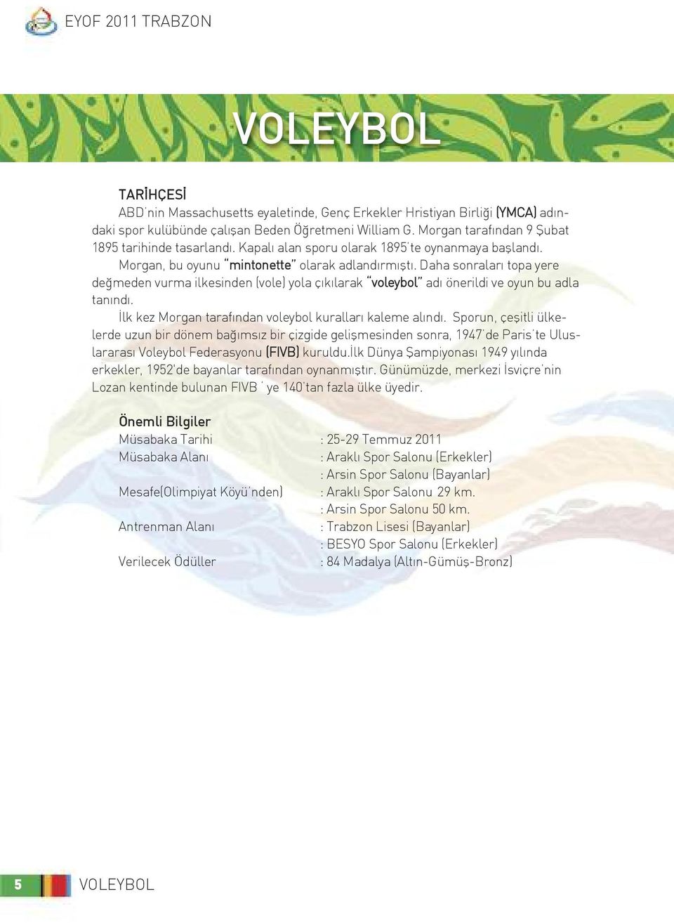 Daha sonraları topa yere değmeden vurma ilkesinden (vole) yola çıkılarak voleybol adı önerildi ve oyun bu adla tanındı. İlk kez Morgan tarafından voleybol kuralları kaleme alındı.