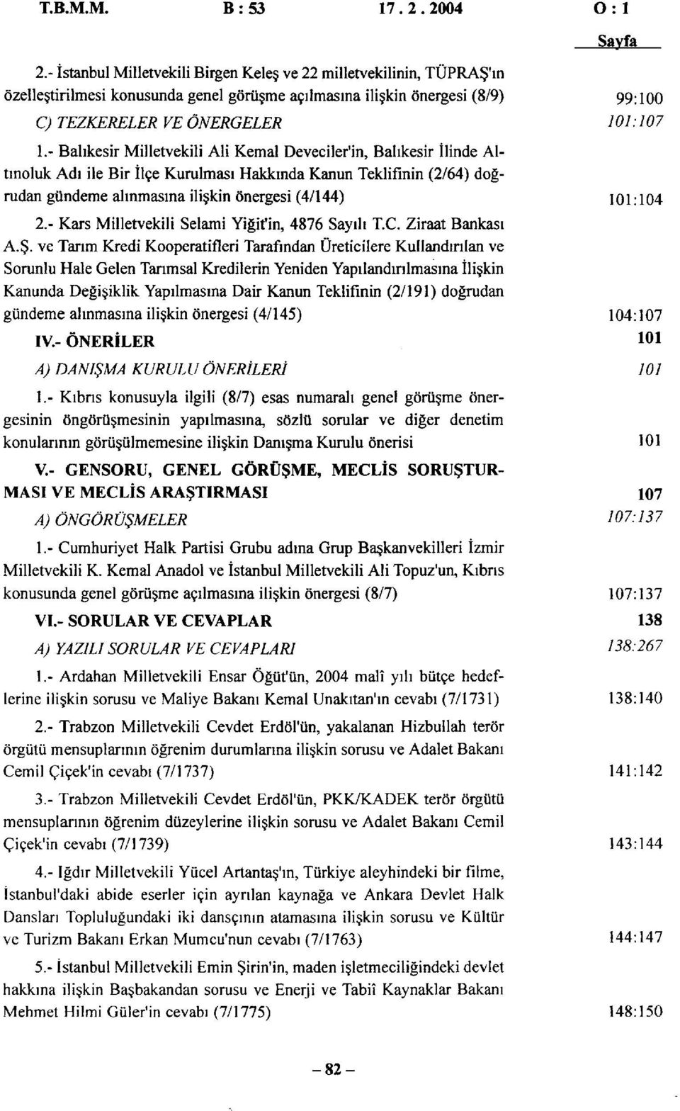 - Balıkesir Milletvekili Ali Kemal Deveciler'in, Balıkesir İlinde Altınoluk Adı ile Bir İlçe Kurulması Hakkında Kanun Teklifinin (2/64) doğrudan gündeme alınmasına ilişkin önergesi (4/144) 101:104 2.