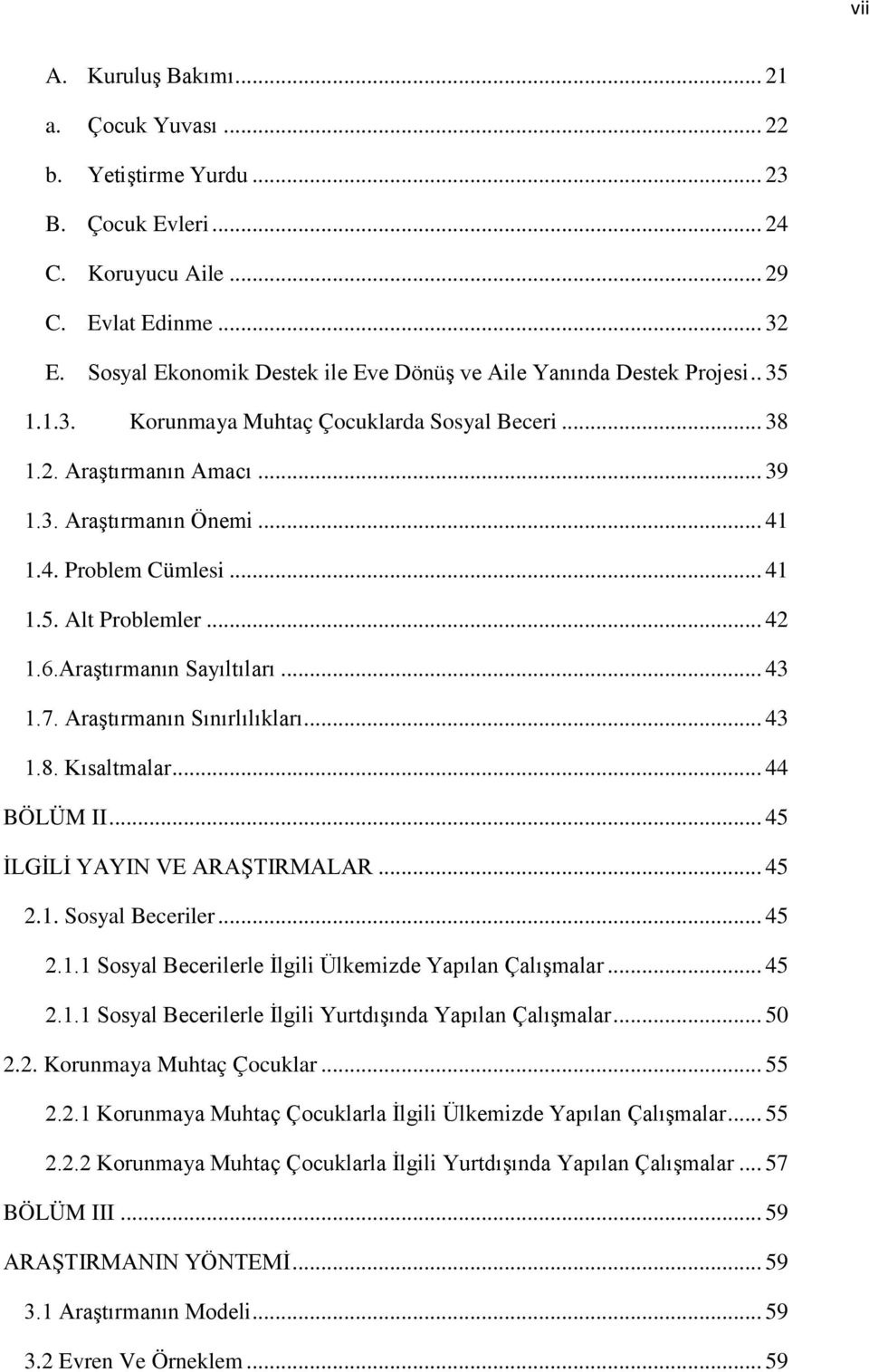 1.4. Problem Cümlesi... 41 1.5. Alt Problemler... 42 1.6.Araştırmanın Sayıltıları... 43 1.7. Araştırmanın Sınırlılıkları... 43 1.8. Kısaltmalar... 44 BÖLÜM II... 45 İLGİLİ YAYIN VE ARAŞTIRMALAR... 45 2.