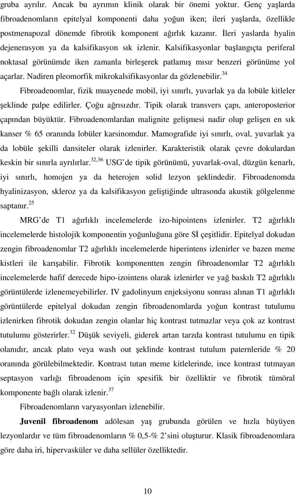 İleri yaslarda hyalin dejenerasyon ya da kalsifikasyon sık izlenir. Kalsifikasyonlar başlangıçta periferal noktasal görünümde iken zamanla birleşerek patlamış mısır benzeri görünüme yol açarlar.