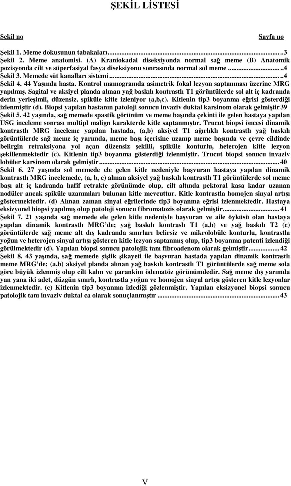 44 Yaşında hasta. Kontrol mamogramda asimetrik fokal lezyon saptanması üzerine MRG yapılmış.